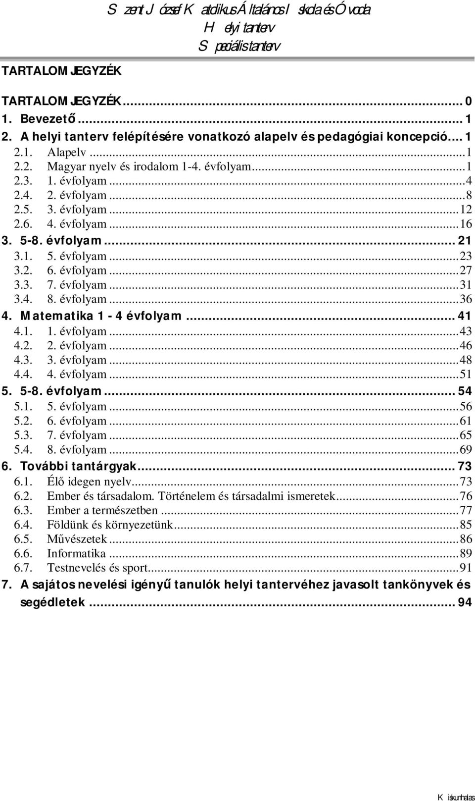 évfolyam...36 4. Matematika 1-4 évfolyam... 41 4.1. 1. évfolyam...43 4.2. 2. évfolyam...46 4.3. 3. évfolyam...48 4.4. 4. évfolyam...51 5. 5-8. évfolyam... 54 5.1. 5. évfolyam...56 5.2. 6. évfolyam...61 5.