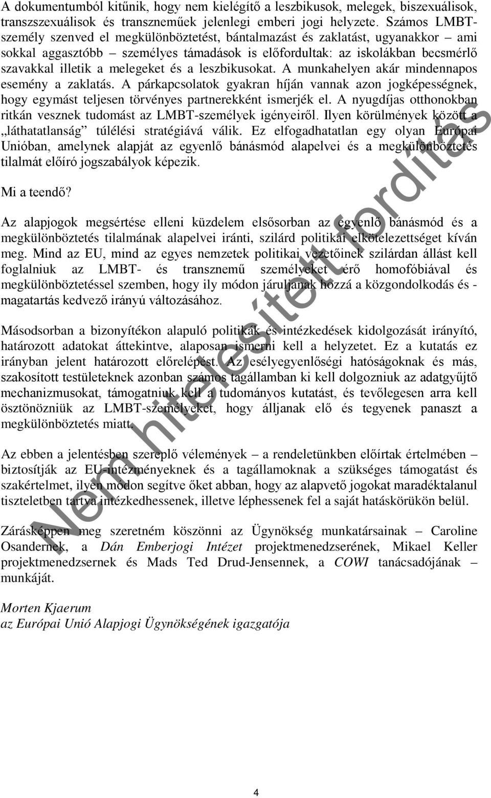 és a leszbikusokat. A munkahelyen akár mindennapos esemény a zaklatás. A párkapcsolatok gyakran híján vannak azon jogképességnek, hogy egymást teljesen törvényes partnerekként ismerjék el.