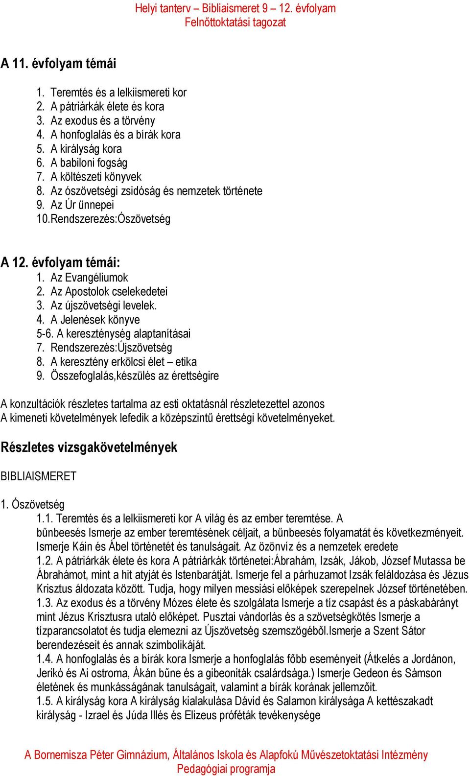 Az Apostolok cselekedetei. Az újszövetségi levelek.. A Jelenések könyve -6. A kereszténység alaptanításai 7. Rendszerezés:Újszövetség 8. A keresztény erkölcsi élet etika 9.