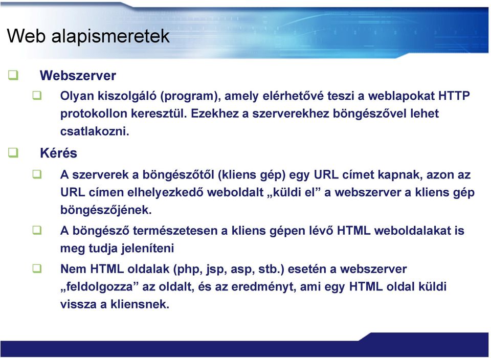 Kérés A szerverek a böngészőtől (kliens gép) egy URL címet kapnak, azon az URL címen elhelyezkedő weboldalt küldi el a webszerver a