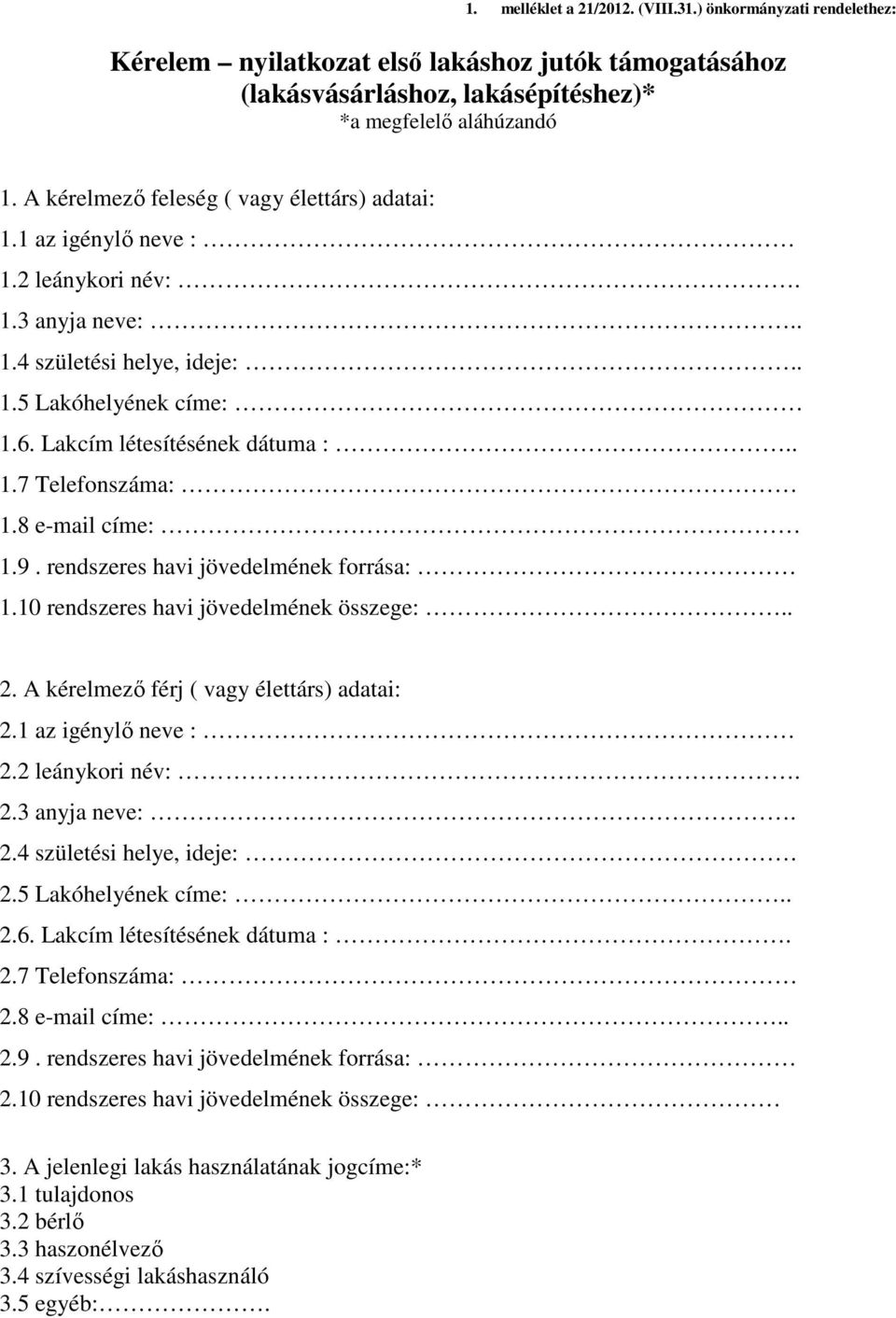 8 e-mail címe: 1.9. rendszeres havi jövedelmének forrása: 1.10 rendszeres havi jövedelmének összege:.. 2. A kérelmező férj ( vagy élettárs) adatai: 2.1 az igénylő neve : 2.2 leánykori név:. 2.3 anyja neve:.