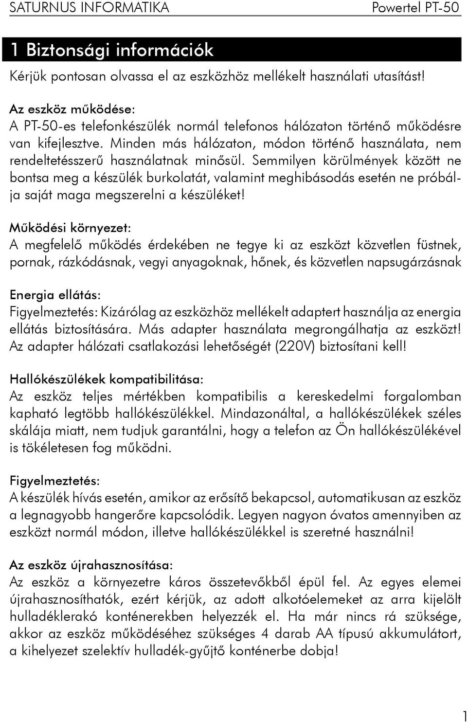 Semmilyen körülmények között ne bontsa meg a készülék burkolatát, valamint meghibásodás esetén ne próbálja saját maga megszerelni a készüléket!