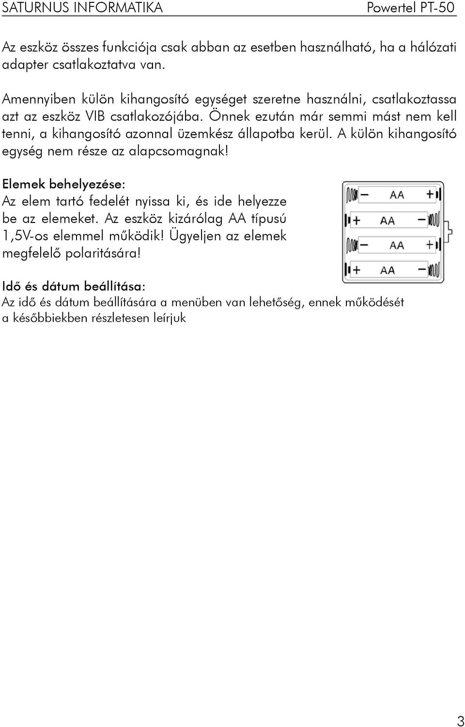 Önnek ezután már semmi mást nem kell tenni, a kihangosító azonnal üzemkész állapotba kerül. A külön kihangosító egység nem része az alapcsomagnak!