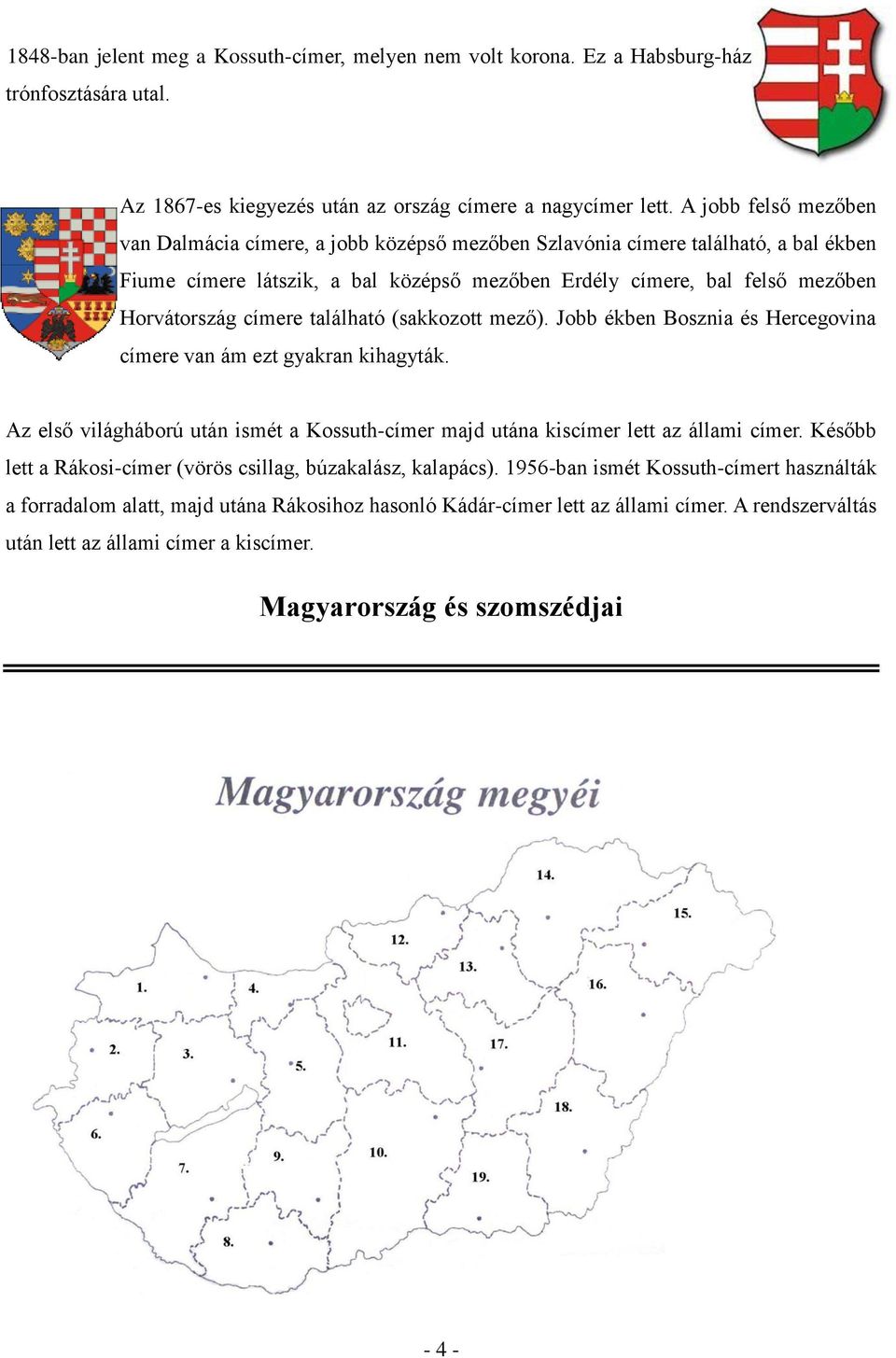 címere található (sakkozott mező). Jobb ékben Bosznia és Hercegovina címere van ám ezt gyakran kihagyták. Az első világháború után ismét a Kossuth-címer majd utána kiscímer lett az állami címer.