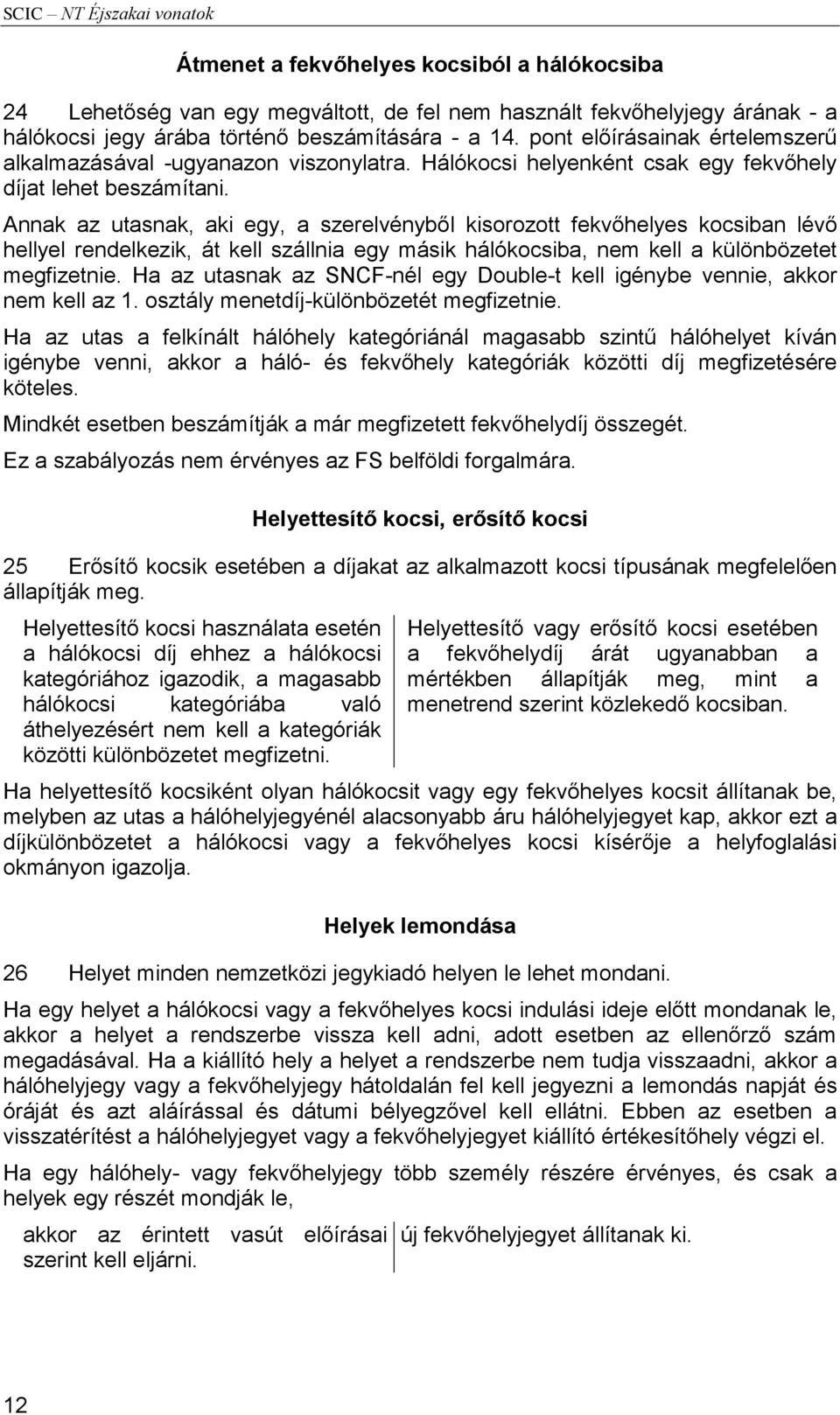 Annak az utasnak, aki egy, a szerelvényből kisorozott fekvőhelyes kocsiban lévő hellyel rendelkezik, át kell szállnia egy másik hálókocsiba, nem kell a különbözetet megfizetnie.