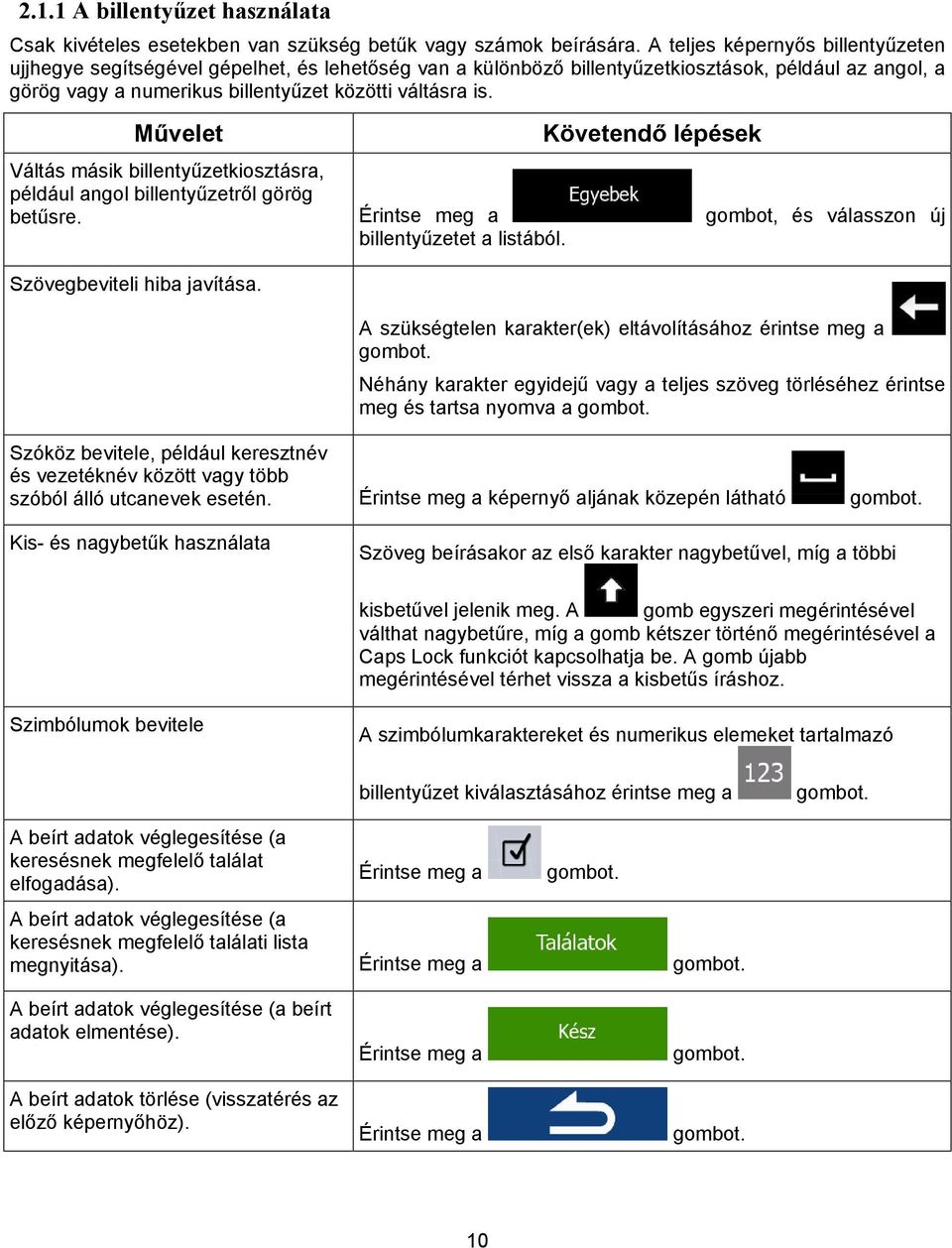 Művelet Követendő lépések Váltás másik billentyűzetkiosztásra, például angol billentyűzetről görög betűsre. Érintse meg a gombot, és válasszon új billentyűzetet a listából.