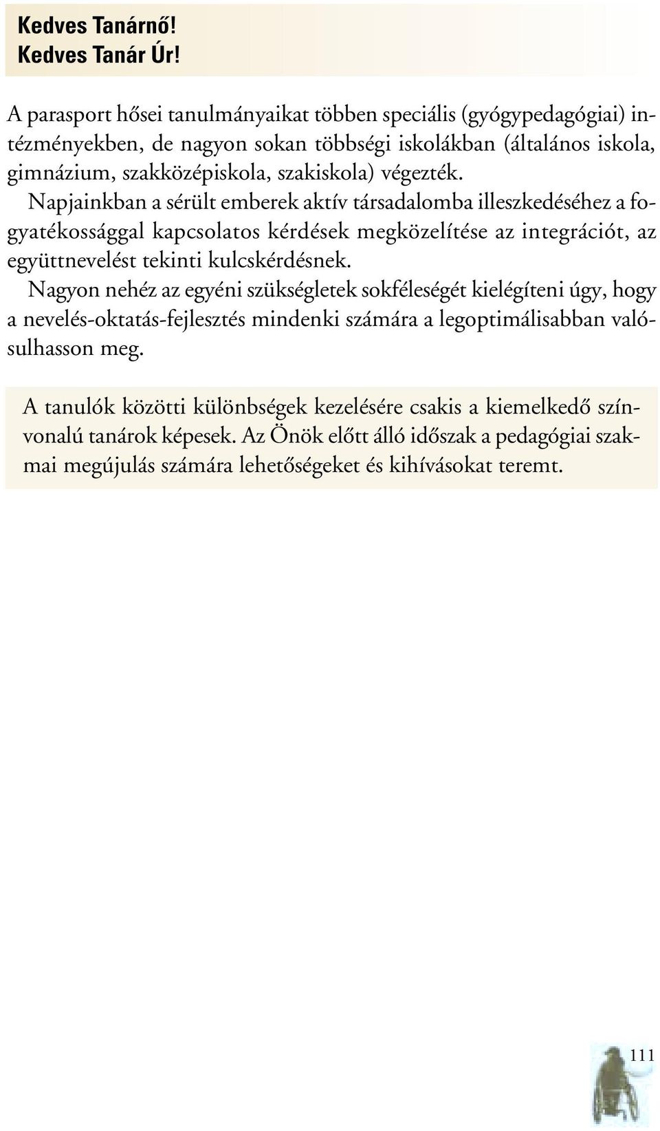 Napjainkban a sérült emberek aktív társadalomba illeszkedéséhez a fogyatékossággal kapcsolatos kérdések megközelítése az integrációt, az együttnevelést tekinti kulcskérdésnek.
