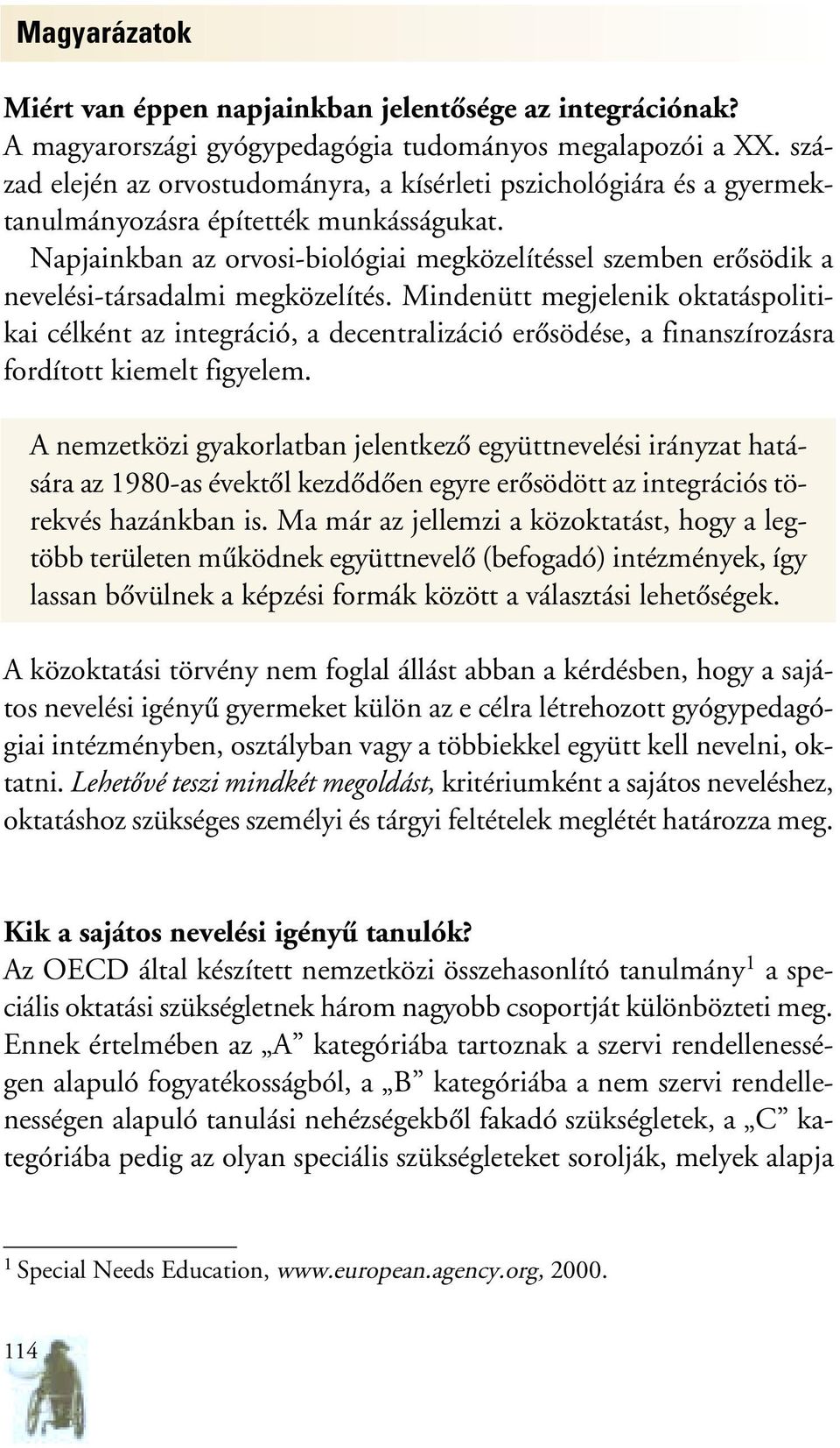 Napjainkban az orvosi-biológiai megközelítéssel szemben erôsödik a nevelési-társadalmi megközelítés.