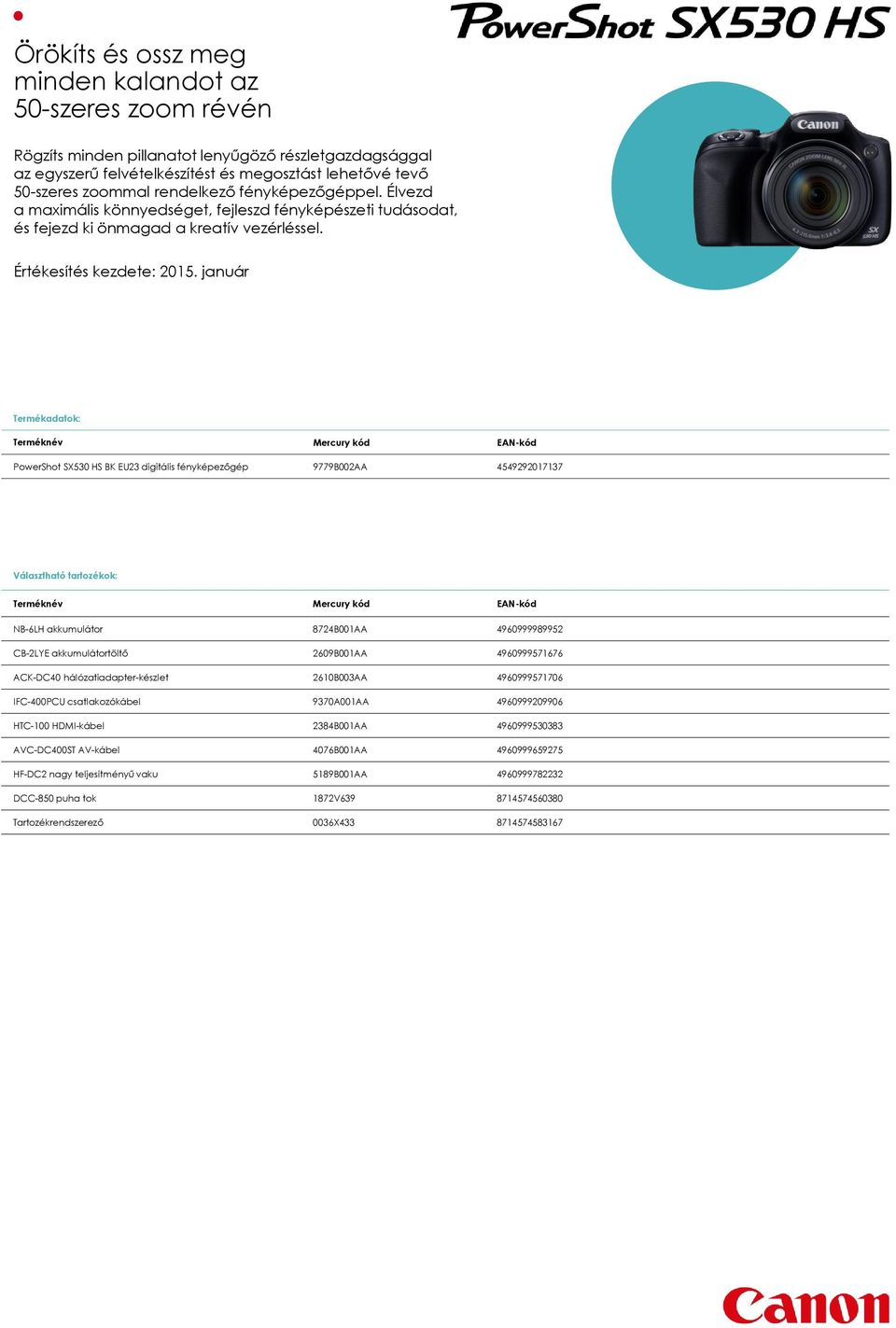 január Termékadatok: Terméknév Mercury kód EAN-kód PowerShot SX530 HS BK EU23 digitális fényképezőgép 9779B002AA 4549292017137 Választható tartozékok: Terméknév Mercury kód EAN-kód NB-6LH akkumulátor