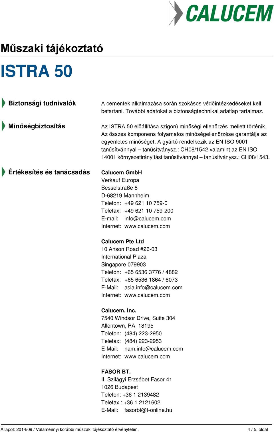 A gyártó rendelkezik az EN ISO 9001 tanúsítvánnyal tanúsítványsz.: CH08/1542 valamint az EN ISO 14001 környezetirányítási tanúsítvánnyal tanúsítványsz.: CH08/1543.