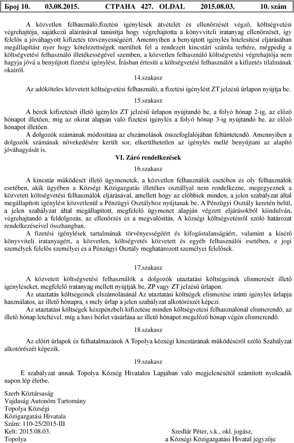 szám A közvetlen felhasználó,fizetési igénylések átvételét és ellenőrzését végző, költségvetési végrehajtója, sajátkezű aláírásával tanúsítja hogy végrehajtotta a könyvviteli iratanyag ellenőrzését,