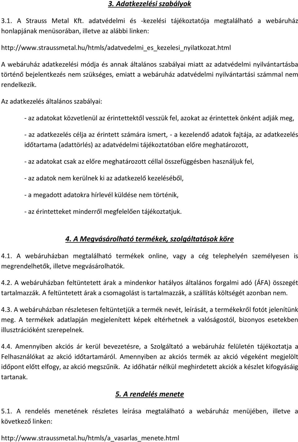 html A webáruház adatkezelési módja és annak általános szabályai miatt az adatvédelmi nyilvántartásba történő bejelentkezés nem szükséges, emiatt a webáruház adatvédelmi nyilvántartási számmal nem