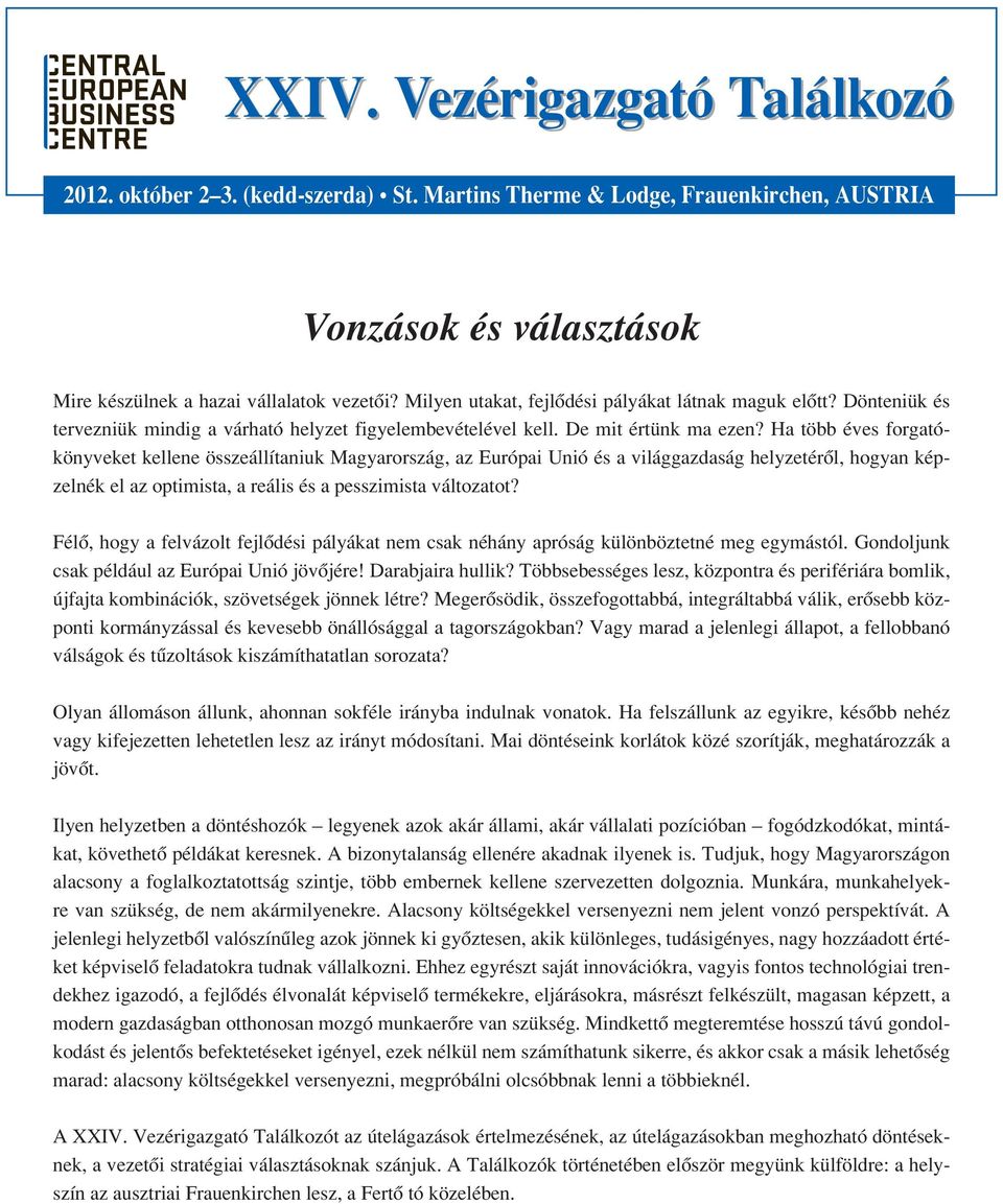 Ha több éves forgatókönyveket kellene összeállítaniuk Magyarország, az Európai Unió és a világgazdaság helyzetérôl, hogyan képzelnék el az optimista, a reális és a pesszimista változatot?