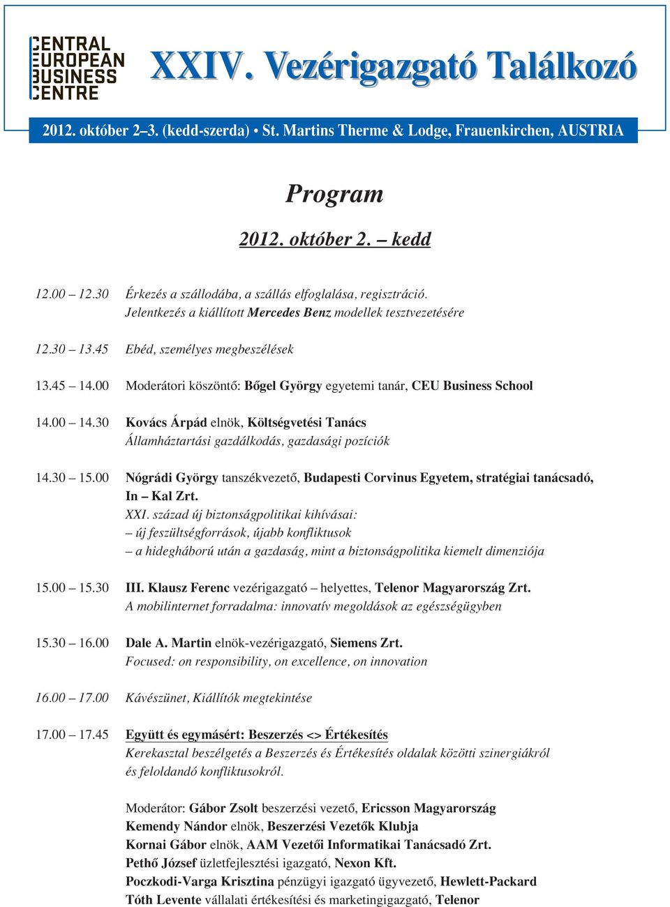 30 Kovács Árpád elnök, Költségvetési Tanács Államháztartási gazdálkodás, gazdasági pozíciók 14.30 15.00 Nógrádi György tanszékvezetô, Budapesti Corvinus Egyetem, stratégiai tanácsadó, In Kal Zrt. XXI.
