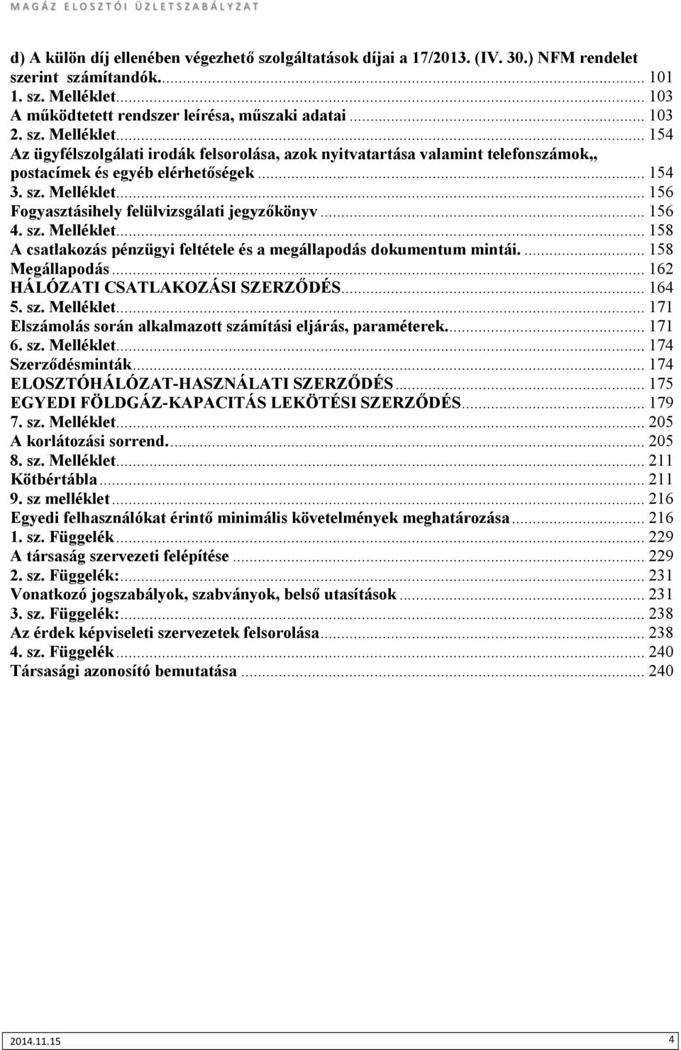 .. 154 Az ügyfélszolgálati irodák felsorolása, azok nyitvatartása valamint telefonszámok,, postacímek és egyéb elérhetőségek... 154 3. sz. Melléklet... 156 Fogyasztásihely felülvizsgálati jegyzőkönyv.