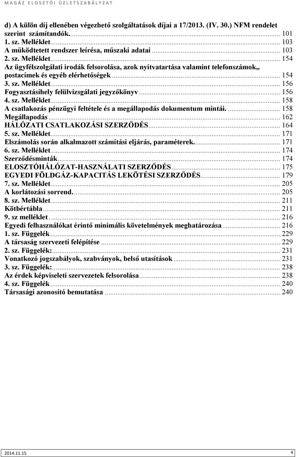 .. 154 Az ügyfélszolgálati irodák felsorolása, azok nyitvatartása valamint telefonszámok,, postacímek és egyéb elérhetőségek... 154 3. sz. Melléklet... 156 Fogyasztásihely felülvizsgálati jegyzőkönyv.