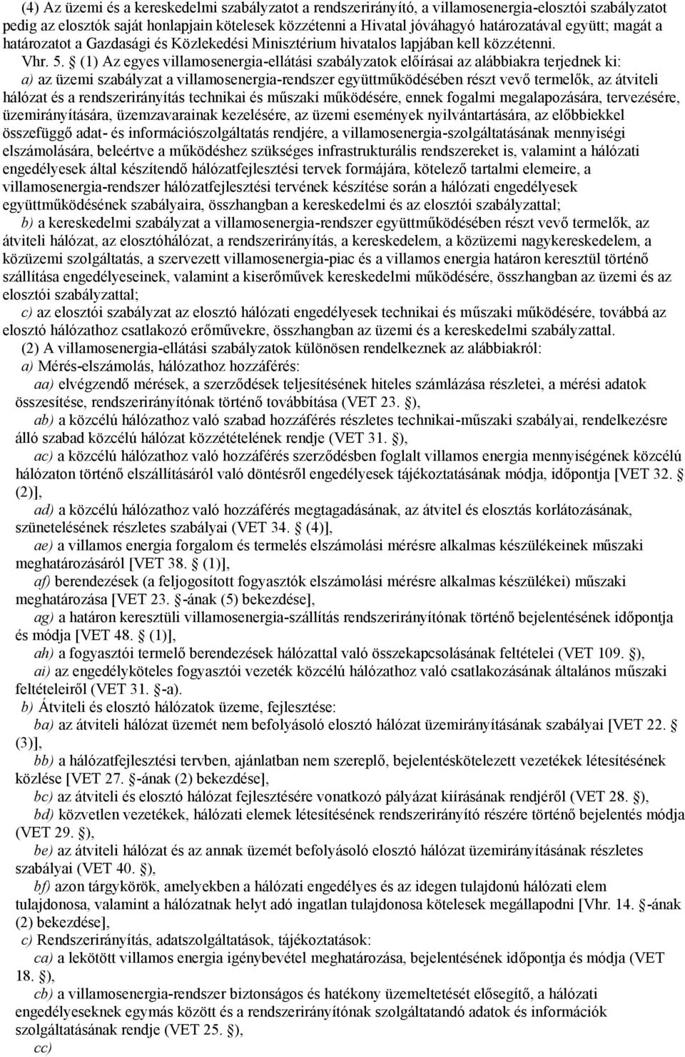 (1) Az egyes villamosenergia-ellátási szabályzatok előírásai az alábbiakra terjednek ki: a) az üzemi szabályzat a villamosenergia-rendszer együttműködésében részt vevő termelők, az átviteli hálózat