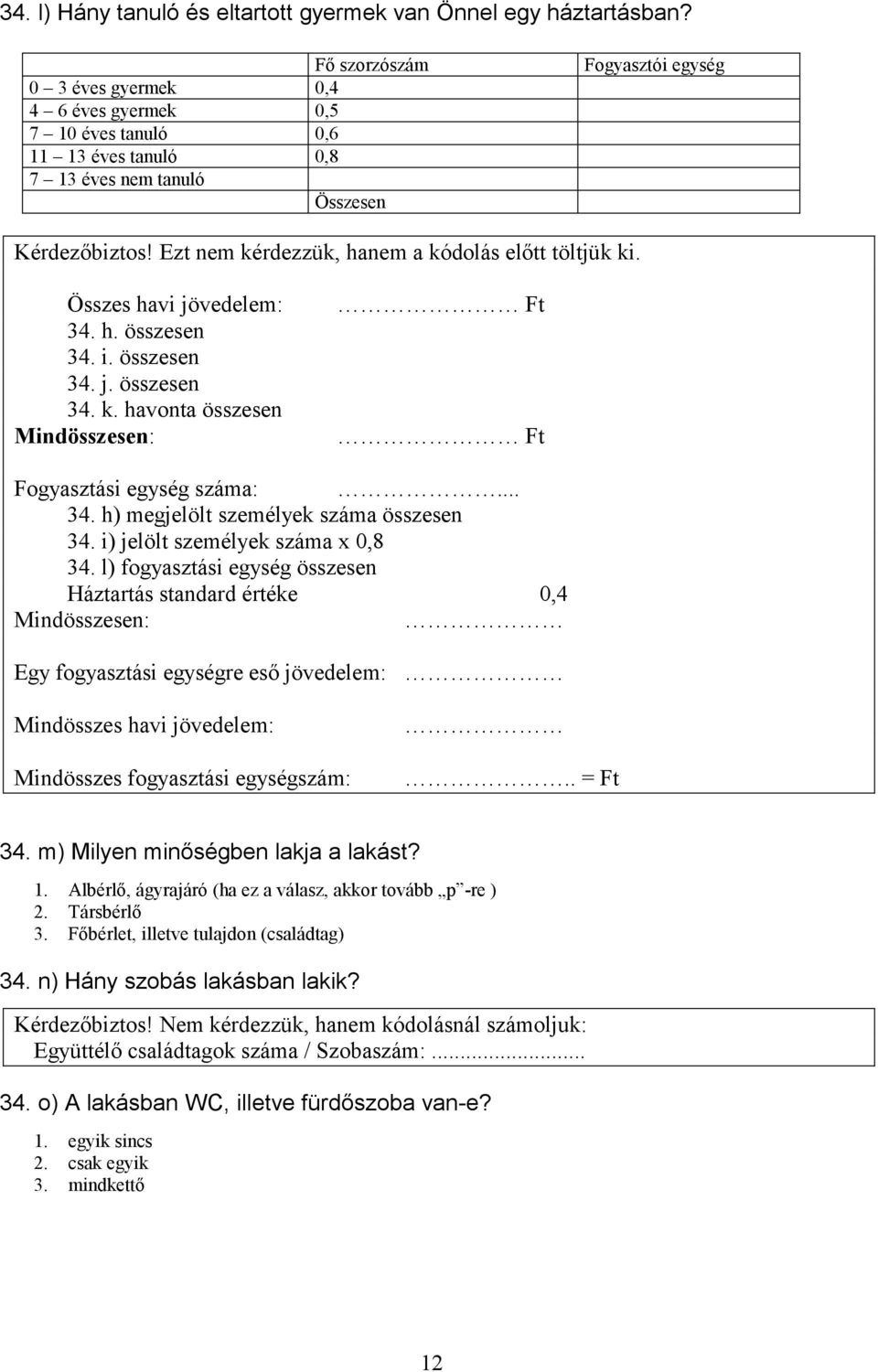 Ezt nem kérdezzük, hanem a kódolás előtt töltjük ki. Összes havi jövedelem: 34. h. összesen 34. i. összesen 34. j. összesen 34. k. havonta összesen Mindösszesen: Ft Ft Fogyasztási egység száma:... 34. h) megjelölt személyek száma összesen 34.