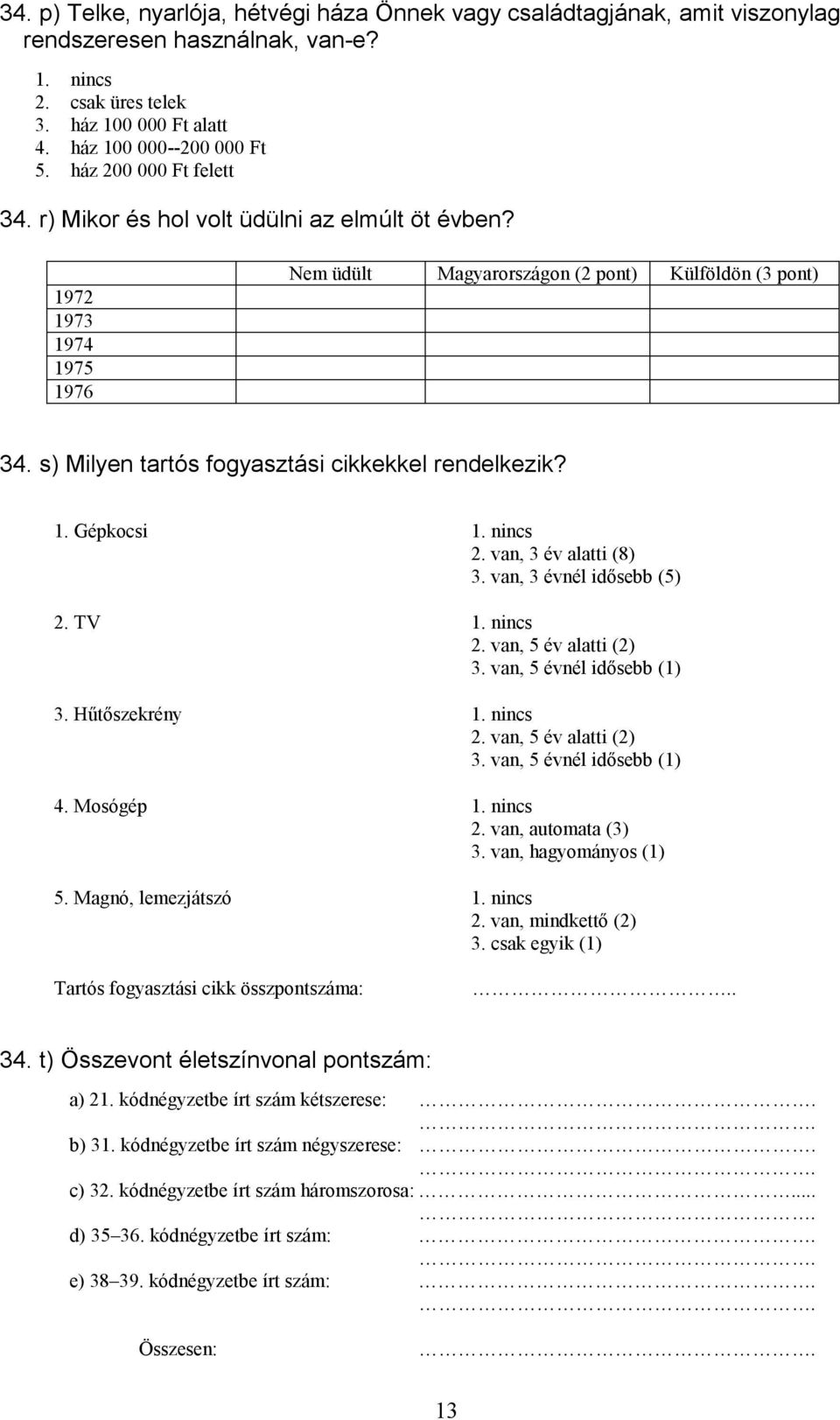 s) Milyen tartós fogyasztási cikkekkel rendelkezik? 1. Gépkocsi 1. nincs 2. van, 3 év alatti (8) 3. van, 3 évnél idősebb (5) 2. TV 1. nincs 2. van, 5 év alatti (2) 3. van, 5 évnél idősebb (1) 3.