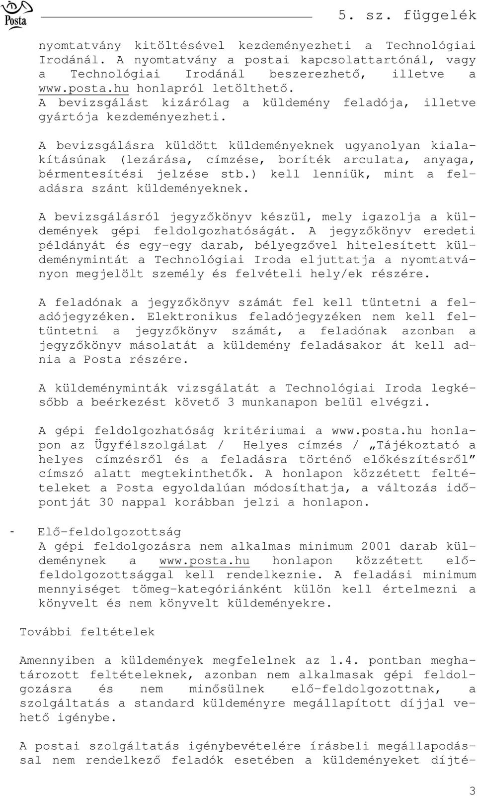 A bevizsgálásra küldött küldeményeknek ugyanolyan kialakításúnak (lezárása, címzése, boríték arculata, anyaga, bérmentesítési jelzése stb.) kell lenniük, mint a feladásra szánt küldeményeknek.