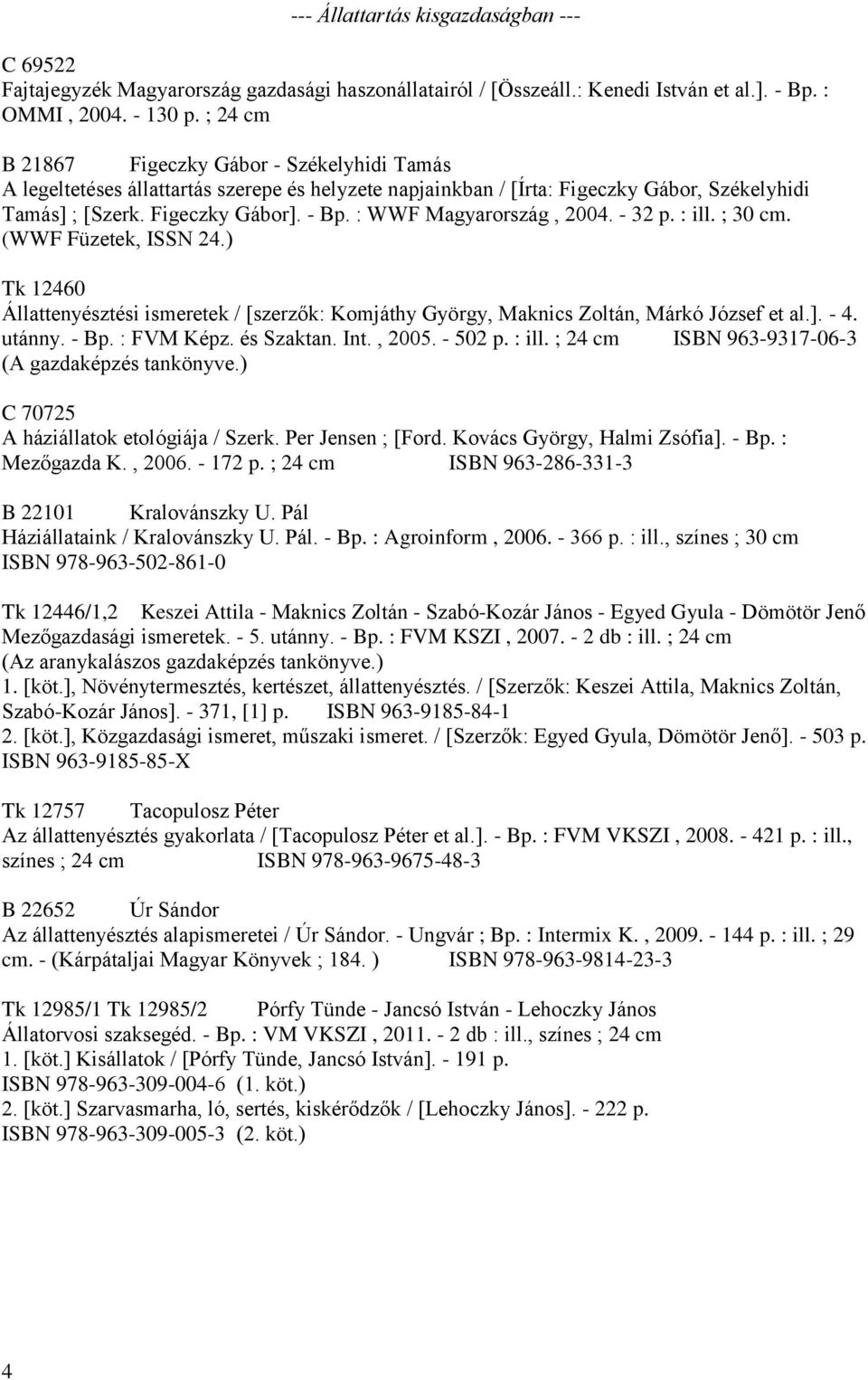 : WWF Magyarország, 2004. - 32 p. : ill. ; 30 cm. (WWF Füzetek, ISSN 24.) Tk 12460 Állattenyésztési ismeretek / [szerzők: Komjáthy György, Maknics Zoltán, Márkó József et al.]. - 4. utánny. - Bp.
