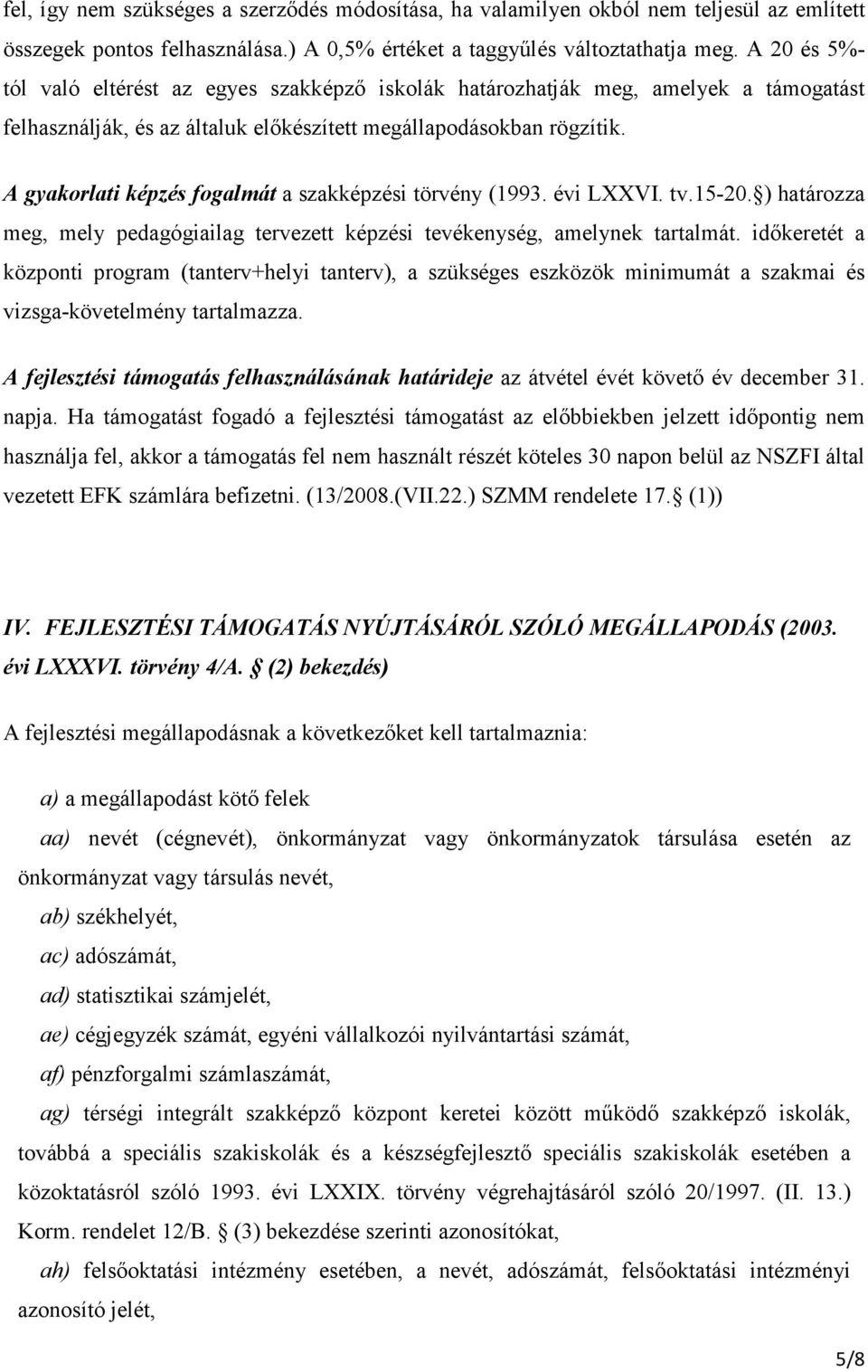 A gyakorlati képzés fogalmát a szakképzési törvény (1993. évi LXXVI. tv.15-20. ) határozza meg, mely pedagógiailag tervezett képzési tevékenység, amelynek tartalmát.