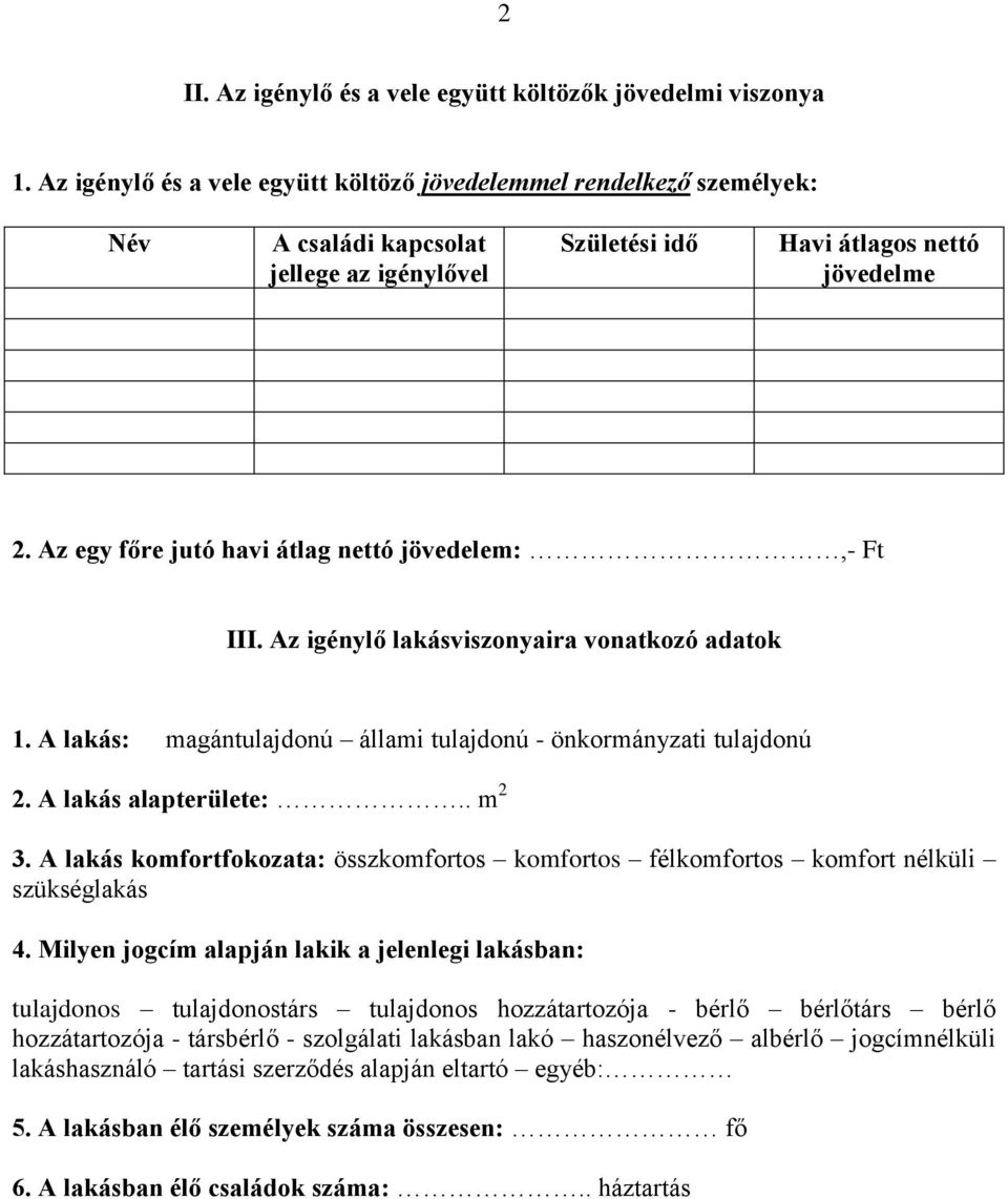 Az egy főre jutó havi átlag nettó jövedelem:,- Ft III. Az igénylő lakásviszonyaira vonatkozó adatok 1. A lakás: magántulajdonú állami tulajdonú - önkormányzati tulajdonú 2. A lakás alapterülete:.