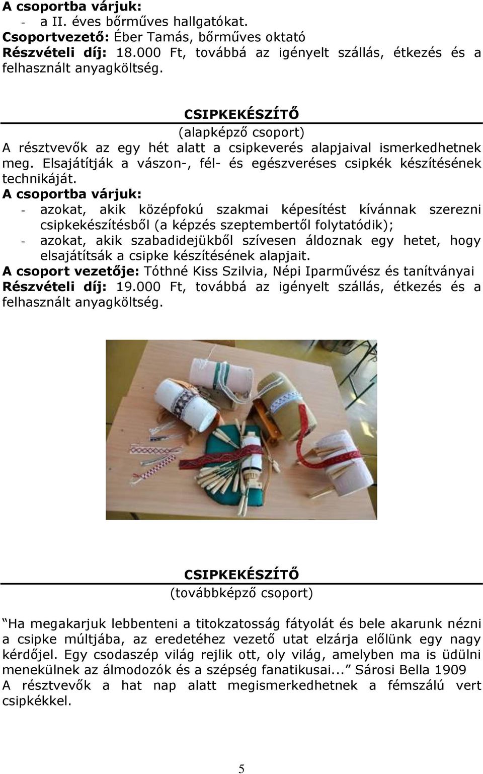 - azokat, akik középfokú szakmai képesítést kívánnak szerezni csipkekészítésből (a képzés szeptembertől folytatódik); - azokat, akik szabadidejükből szívesen áldoznak egy hetet, hogy elsajátítsák a