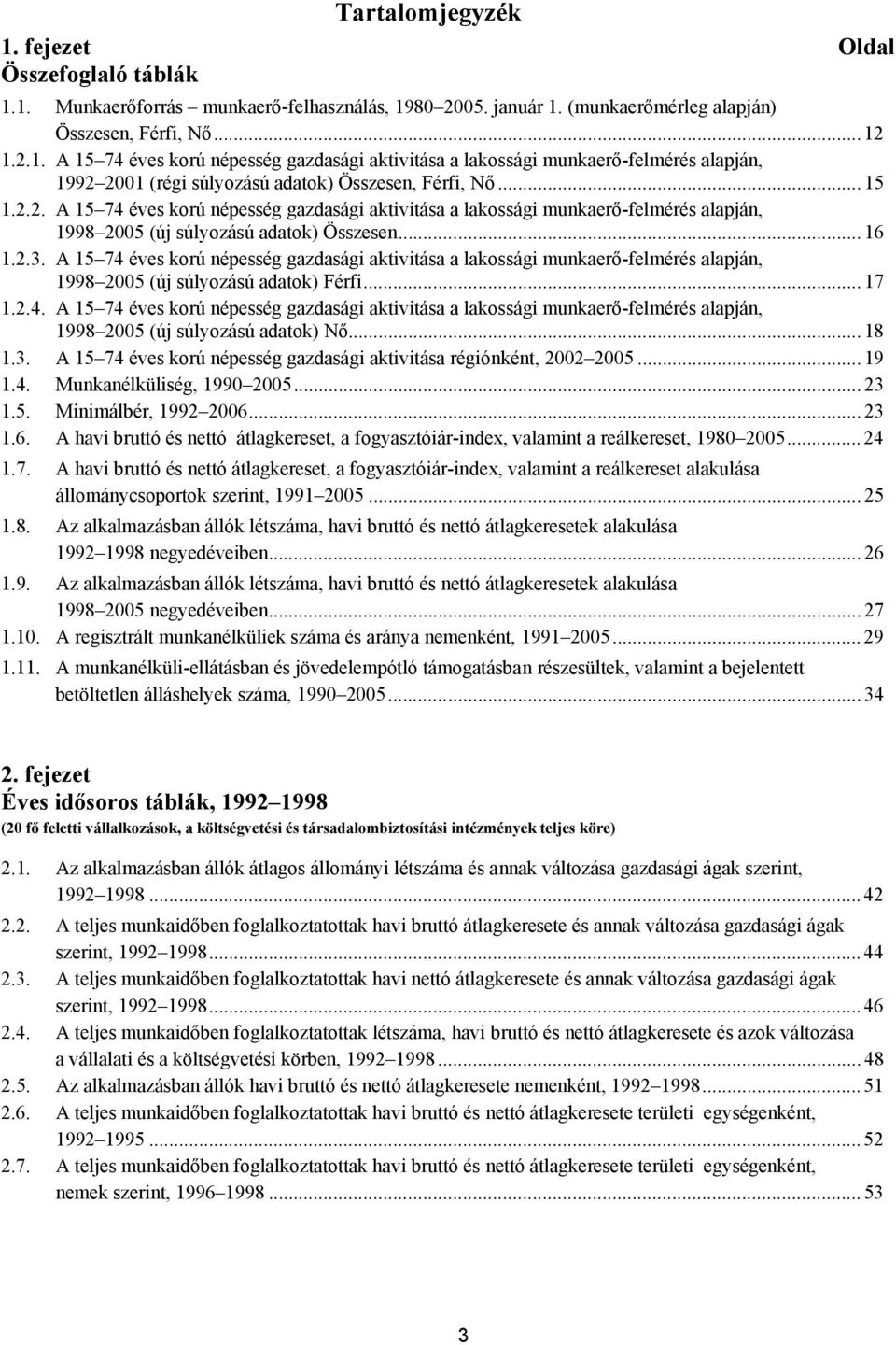 A 15 74 éves korú népesség gazdasági aktivitása a lakossági munkaerő-felmérés alapján, 1998 2005 (új súlyozású adatok) Férfi... 17 1.2.4. A 15 74 éves korú népesség gazdasági aktivitása a lakossági munkaerő-felmérés alapján, 1998 2005 (új súlyozású adatok) Nő.