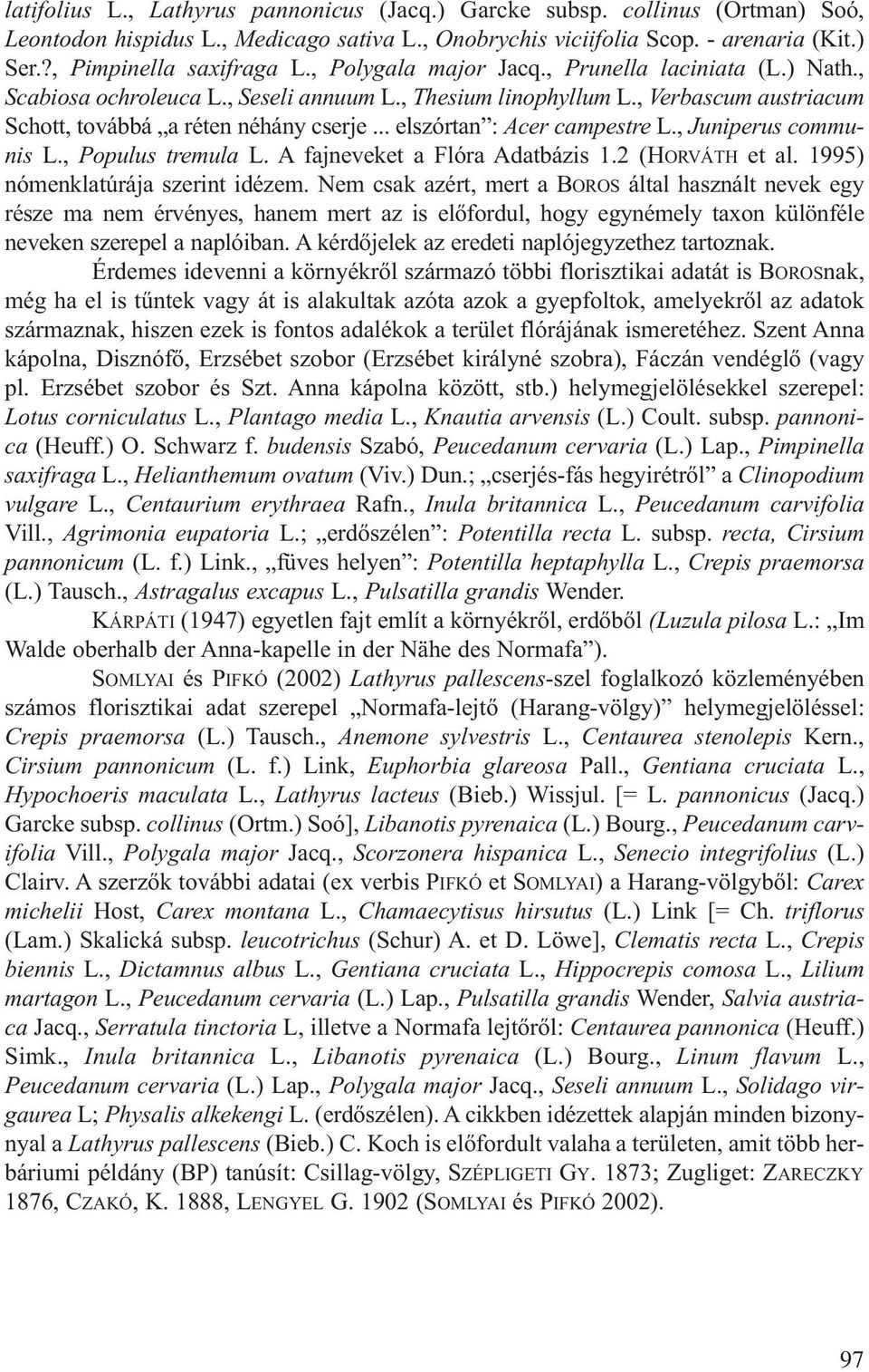 .. elszórtan : Acer campestre L., Juniperus communis L., Populus tremula L. A fajneveket a Flóra Adatbázis 1.2 (HORVÁTH et al. 1995) nómenklatúrája szerint idézem.