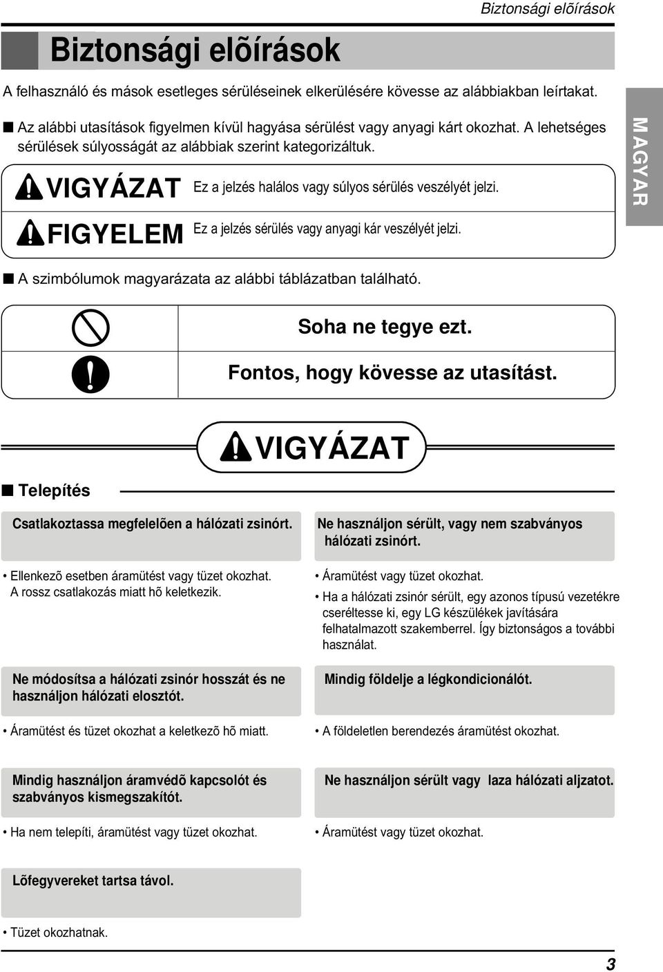 VIGYÁZAT Ez a jelzés halálos vagy súlyos sérülés veszélyét jelzi. MAGYAR FIGYELEM Ez a jelzés sérülés vagy anyagi kár veszélyét jelzi. A szimbólumok magyarázata az alábbi táblázatban található.