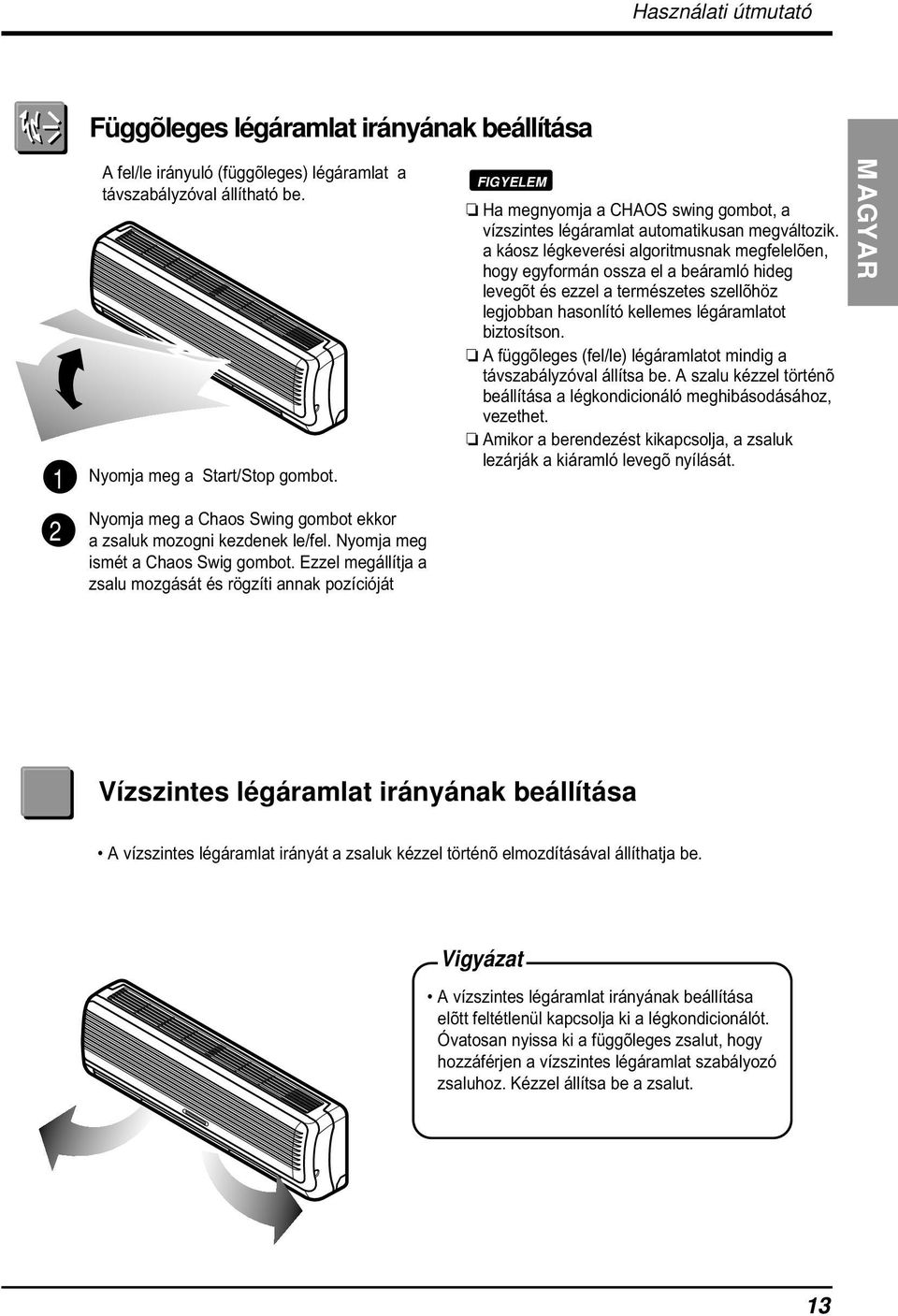 Ezzel megállítja a zsalu mozgását és rögzíti annak pozícióját FIGYELEM Ha megnyomja a CHAOS swing gombot, a vízszintes légáramlat automatikusan megváltozik.