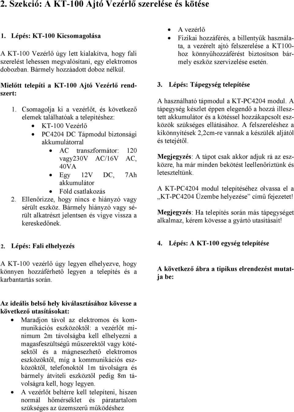 Csomagolja ki a vezérlőt, és következő elemek találhatóak a telepítéshez: KT-100 Vezérlő PC4204 DC Tápmodul biztonsági akkumulátorral AC transzformátor: 120 vagy230v AC/16V AC, 40VA Egy 12V DC, 7Ah