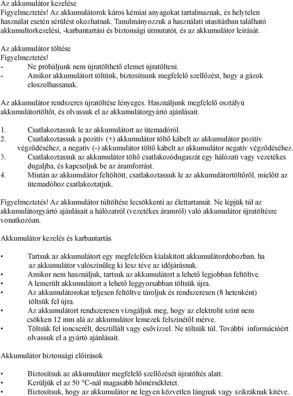 - Ne próbáljunk nem újratölthető elemet újratölteni. - Amikor akkumulátort töltünk, biztosítsunk megfelelő szellőzést, hogy a gázok eloszolhassanak. Az akkumulátor rendszeres újratöltése lényeges.