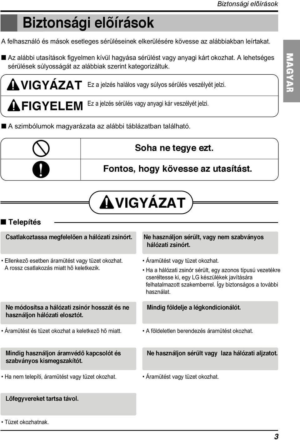 VIGYÁZAT Ez a jelzés halálos vagy súlyos sérülés veszélyét jelzi. MAGYAR FIGYELEM Ez a jelzés sérülés vagy anyagi kár veszélyét jelzi. A szimbólumok magyarázata az alábbi táblázatban található.