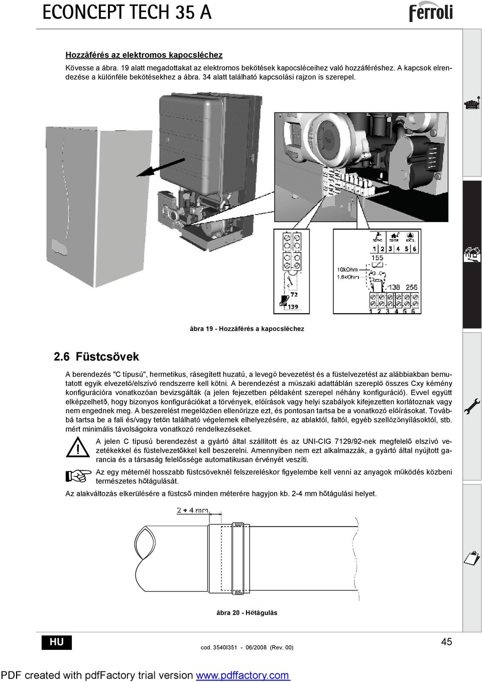 6 Füstcsövek A berendezés "C típusú", hermetikus, rásegített huzatú, a leveg bevezetést és a füstelvezetést az alábbiakban bemutatott egyik elvezet /elszívó rendszerre kell kötni.