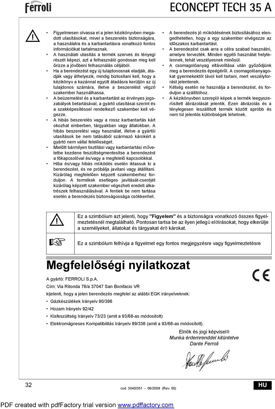 Ha a berendezést egy új tulajdonosnak eladják, átadják vagy áthelyezik, mindig biztosítani kell, hogy a kézikönyv a kazánnal együtt átadásra kerüljön az új tulajdonos számára, illetve a beszerelést