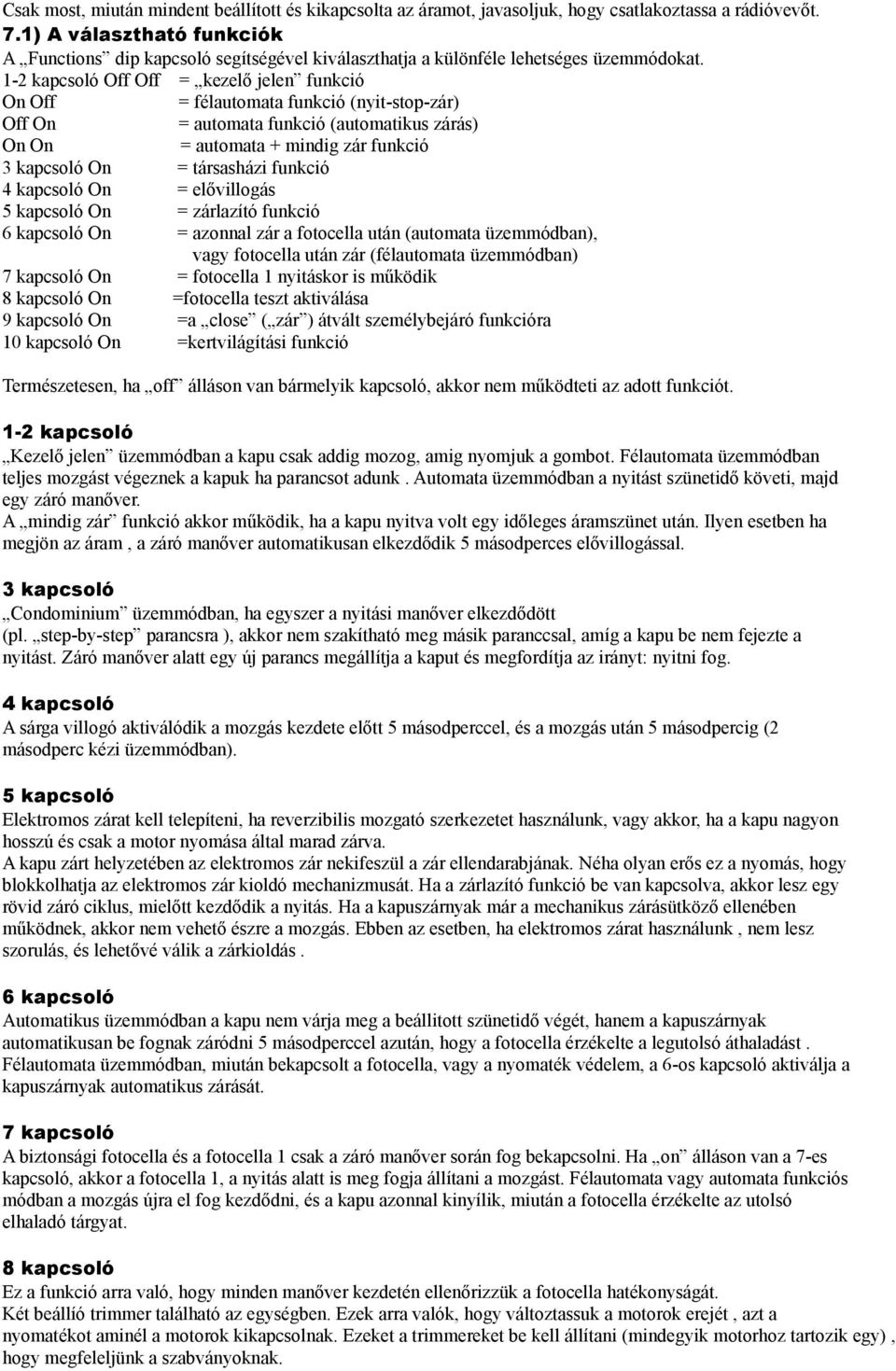 1-2 kapcsoló Off Off = kezelő jelen funkció On Off = félautomata funkció (nyit-stop-zár) Off On = automata funkció (automatikus zárás) On On = automata + mindig zár funkció 3 kapcsoló On = társasházi