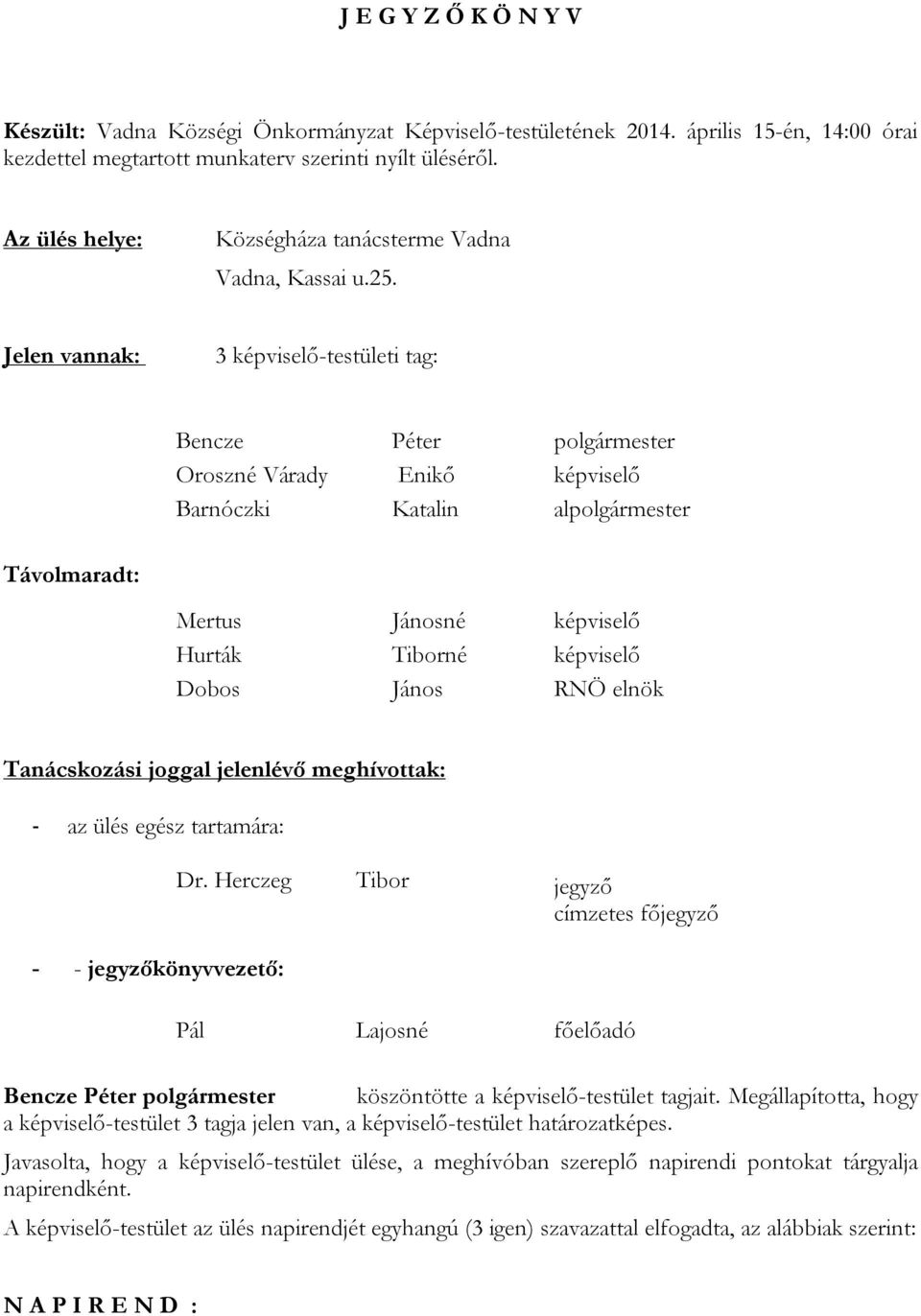 Jelen vannak: 3 képviselő-testületi tag: Bencze Péter Oroszné Várady Enikő képviselő Barnóczki Katalin al Távolmaradt: Mertus Jánosné képviselő Hurták Tiborné képviselő Dobos János RNÖ elnök
