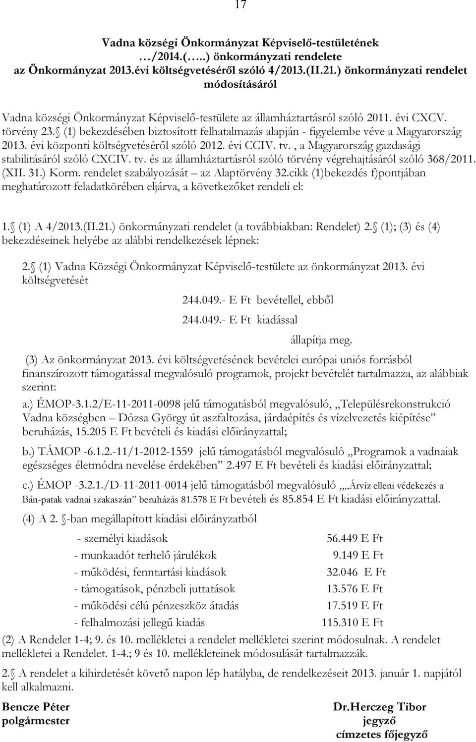 (1) bekezdésében biztosított felhatalmazás alapján - figyelembe véve a Magyarország 2013. évi központi költségvetéséről szóló 2012. évi CCIV. tv., a Magyarország gazdasági stabilitásáról szóló CXCIV.