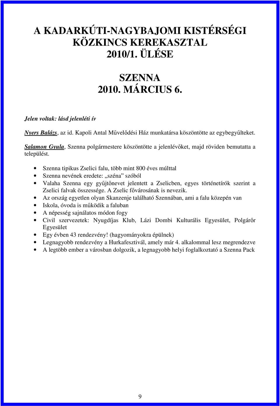 Szenna tipikus Zselici falu, több mint 800 éves múlttal Szenna nevének eredete: széna szóból Valaha Szenna egy gyűjtőnevet jelentett a Zselicben, egyes történetírók szerint a Zselici falvak