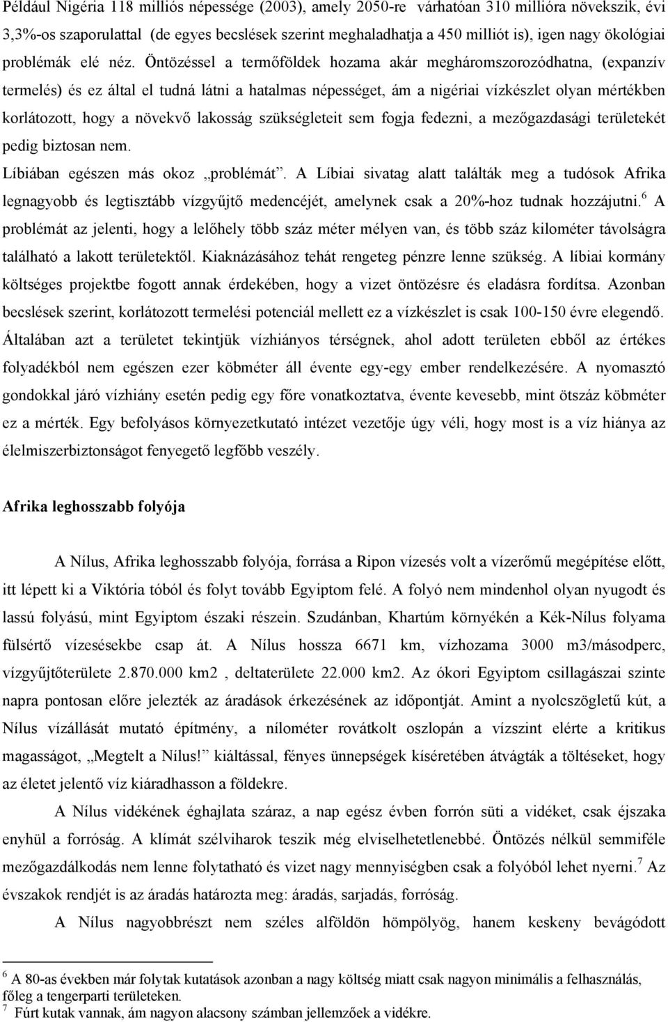 Öntözéssel a termőföldek hozama akár megháromszorozódhatna, (expanzív termelés) és ez által el tudná látni a hatalmas népességet, ám a nigériai vízkészlet olyan mértékben korlátozott, hogy a növekvő