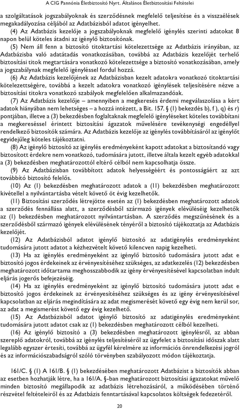 (4) Az Adatbázis kezelője a jogszabályoknak megfelelő igénylés szerinti adatokat 8 napon belül köteles átadni az igénylő biztosítónak.