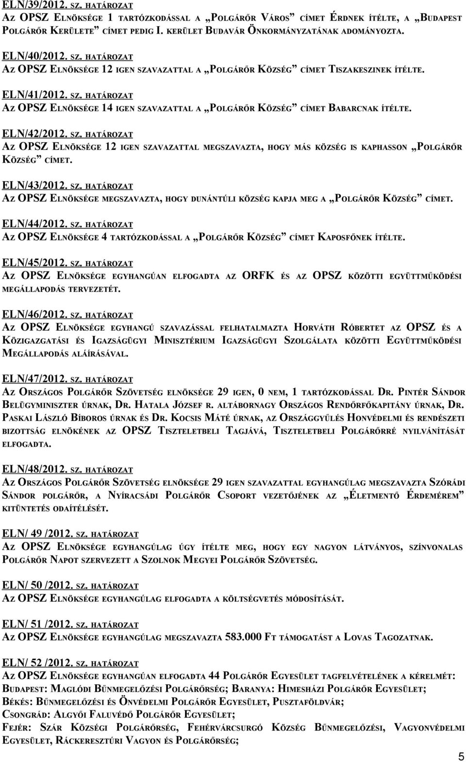 ELN/42/2012. SZ. HATÁROZAT AZ OPSZ ELNÖKSÉGE 12 IGEN SZAVAZATTAL MEGSZAVAZTA, HOGY MÁS KÖZSÉG IS KAPHASSON POLGÁRŐR KÖZSÉG CÍMET. ELN/43/2012. SZ. HATÁROZAT AZ OPSZ ELNÖKSÉGE MEGSZAVAZTA, HOGY DUNÁNTÚLI KÖZSÉG KAPJA MEG A POLGÁRŐR KÖZSÉG CÍMET.