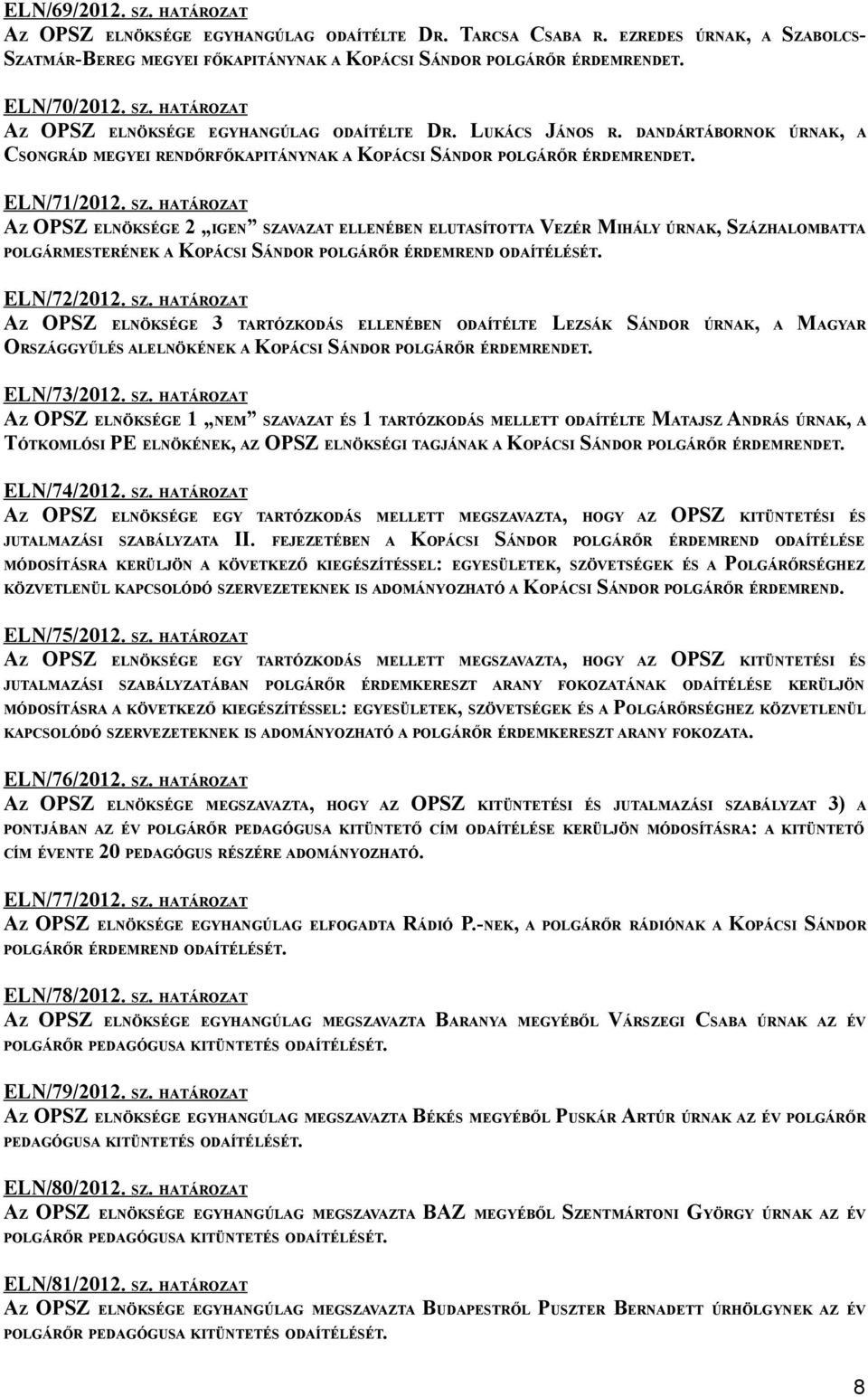 HATÁROZAT AZ OPSZ ELNÖKSÉGE 2 IGEN SZAVAZAT ELLENÉBEN ELUTASÍTOTTA VEZÉR MIHÁLY ÚRNAK, SZÁZHALOMBATTA POLGÁRMESTERÉNEK A KOPÁCSI SÁNDOR POLGÁRŐR ÉRDEMREND ODAÍTÉLÉSÉT. ELN/72/2012. SZ. HATÁROZAT AZ OPSZ ELNÖKSÉGE 3 TARTÓZKODÁS ELLENÉBEN ODAÍTÉLTE LEZSÁK SÁNDOR ÚRNAK, A MAGYAR ORSZÁGGYŰLÉS ALELNÖKÉNEK A KOPÁCSI SÁNDOR POLGÁRŐR ÉRDEMRENDET.