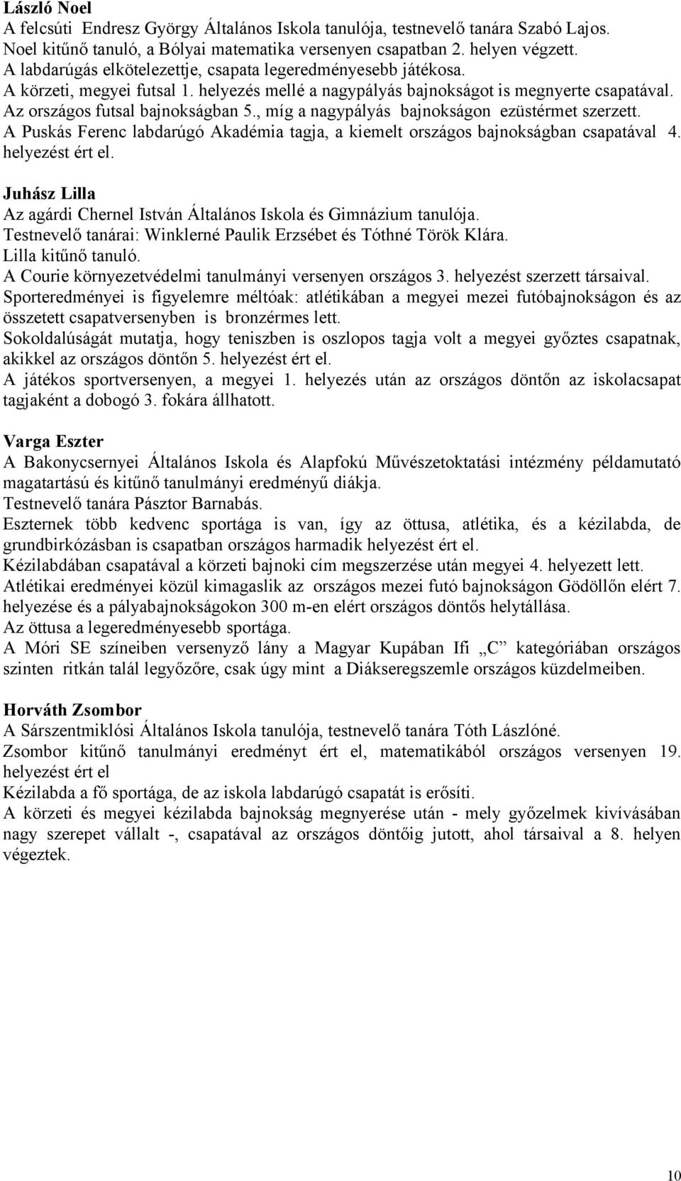 , míg a nagypályás bajnokságon ezüstérmet szerzett. A Puskás Ferenc labdarúgó Akadémia tagja, a kiemelt országos bajnokságban csapatával 4. helyezést ért el.