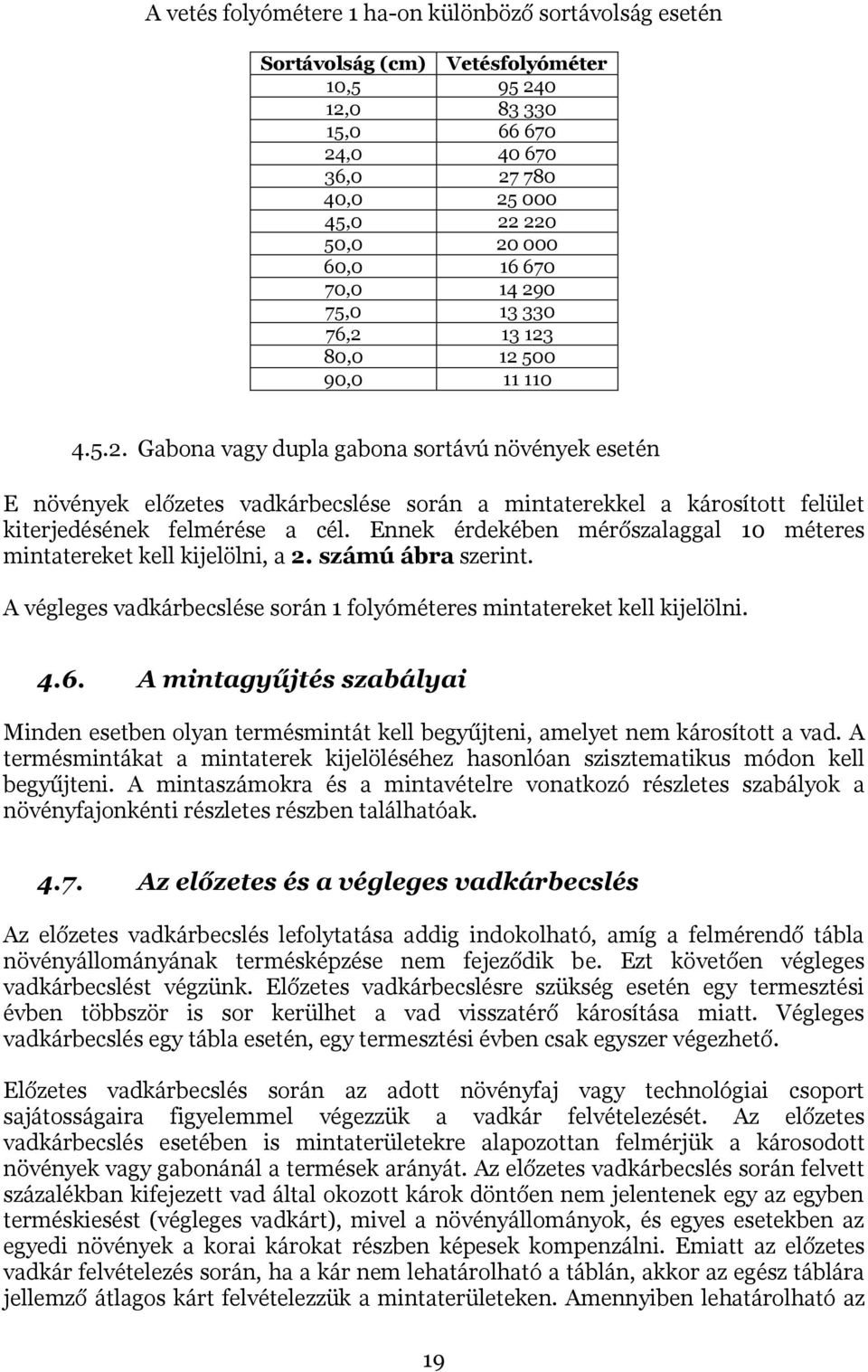 Ennek érdekében mérőszalaggal 10 méteres mintatereket kell kijelölni, a 2. számú ábra szerint. A végleges vadkárbecslése során 1 folyóméteres mintatereket kell kijelölni. 4.6.