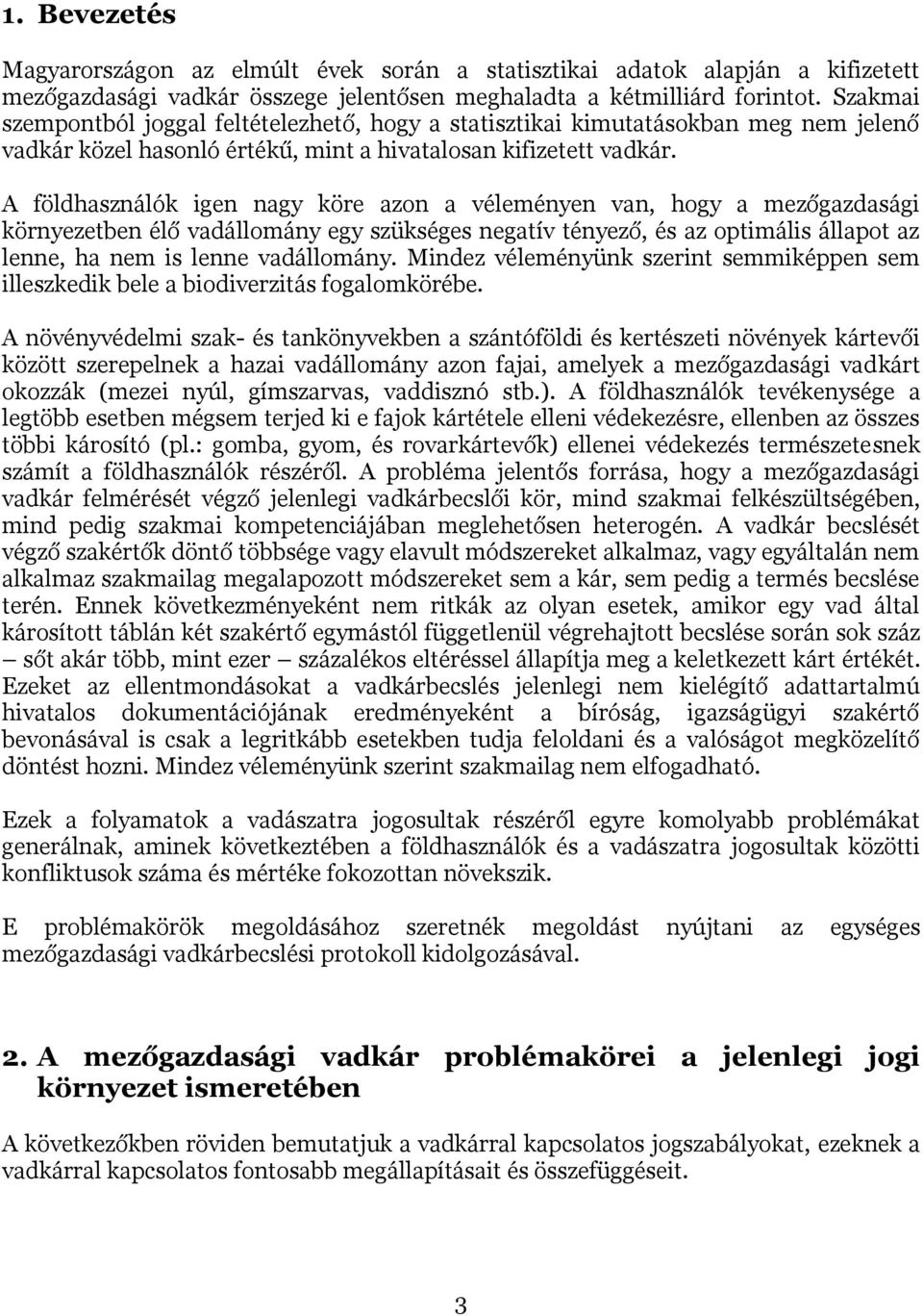 A földhasználók igen nagy köre azon a véleményen van, hogy a mezőgazdasági környezetben élő vadállomány egy szükséges negatív tényező, és az optimális állapot az lenne, ha nem is lenne vadállomány.