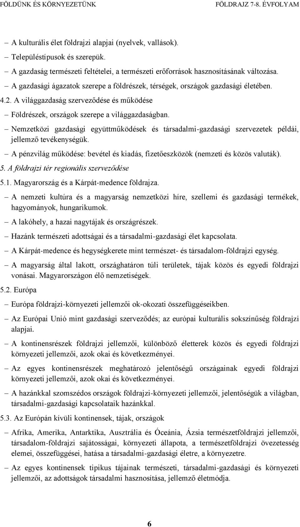 Nemzetközi gazdasági együttműködések és társadalmi-gazdasági szervezetek példái, jellemző tevékenységük. A pénzvilág működése: bevétel és kiadás, fizetőeszközök (nemzeti és közös valuták). 5.