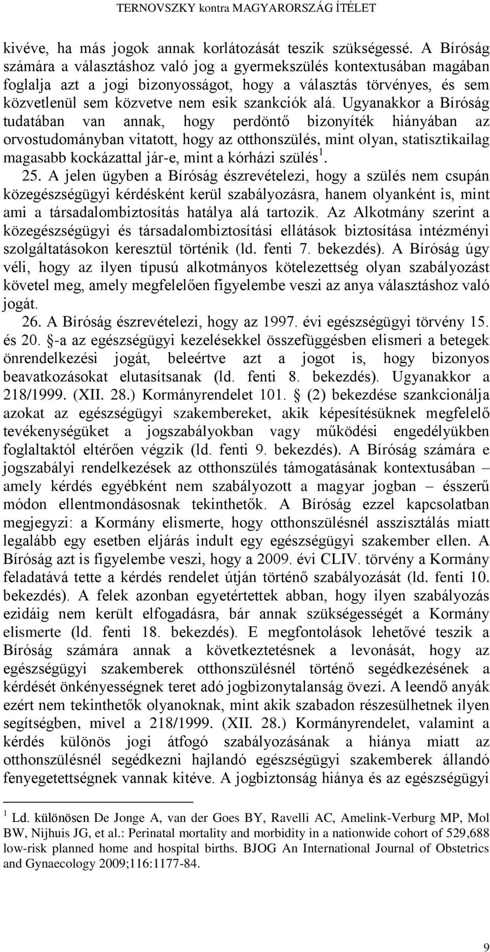 Ugyanakkor a Bíróság tudatában van annak, hogy perdöntő bizonyíték hiányában az orvostudományban vitatott, hogy az otthonszülés, mint olyan, statisztikailag magasabb kockázattal jár-e, mint a kórházi